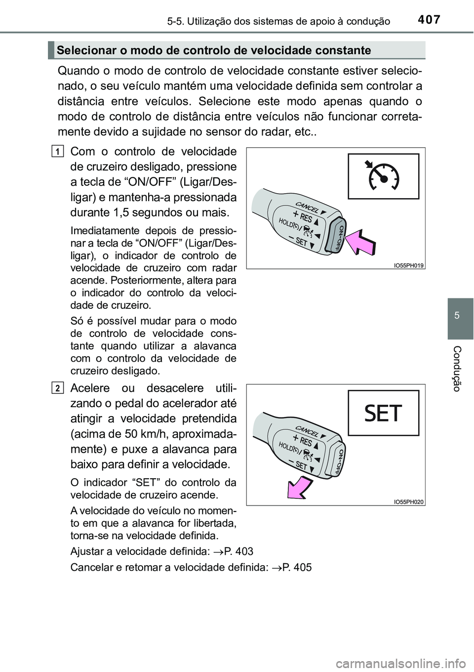 TOYOTA PRIUS PLUG-IN HYBRID 2016  Manual de utilização (in Portuguese) 4075-5. Utilização dos sistemas de apoio à condução
5
Condução
Quando o modo de controlo de velocidade constante estiver selecio-
nado, o seu veículo mantém uma velocidade definida sem contro