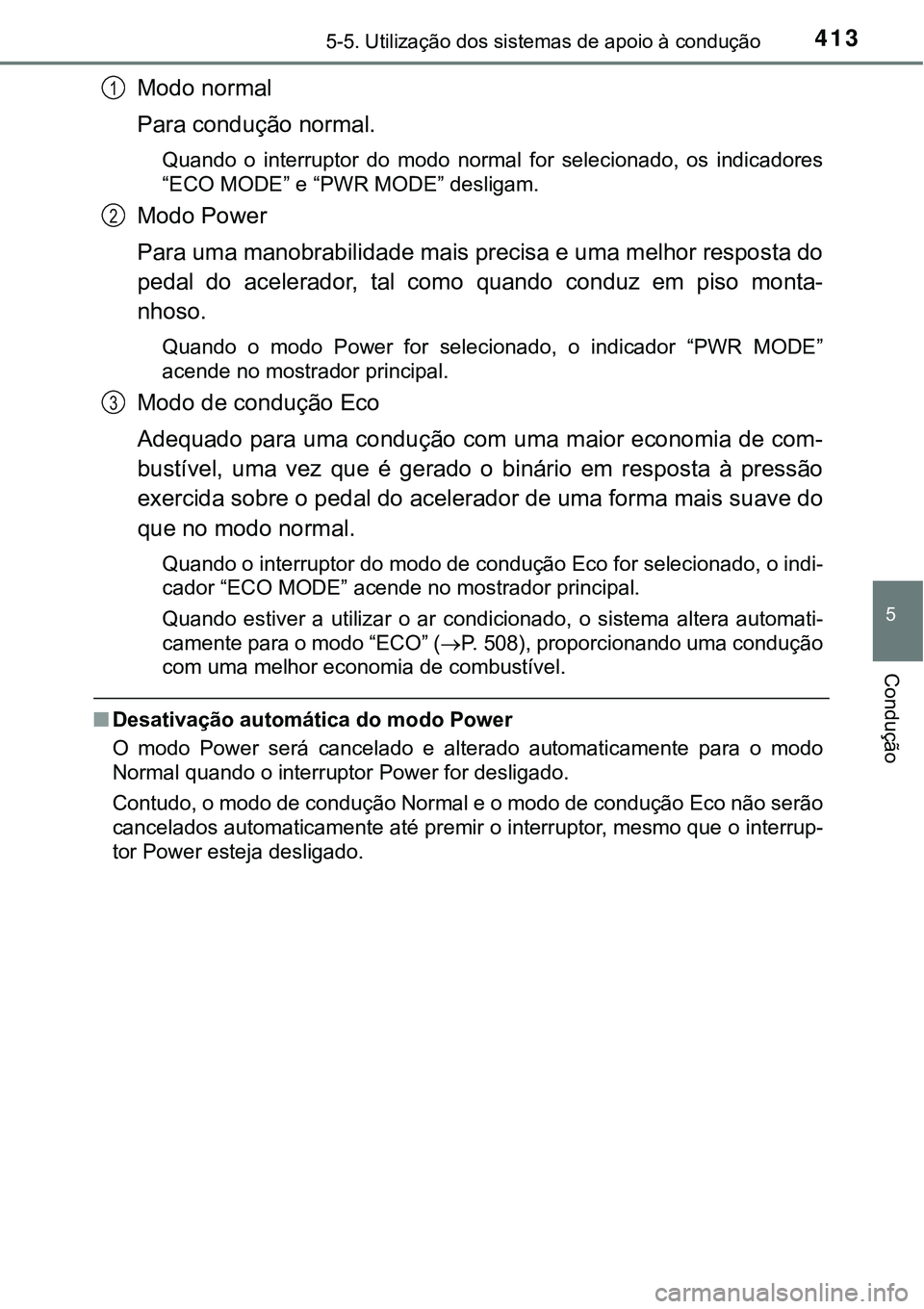 TOYOTA PRIUS PLUG-IN HYBRID 2016  Manual de utilização (in Portuguese) 4135-5. Utilização dos sistemas de apoio à condução
5
Condução
Modo normal 
Para condução normal.
Quando  o  interruptor  do  modo  normal  for  selecionado,  os  indicadores
“ECO MODE” e