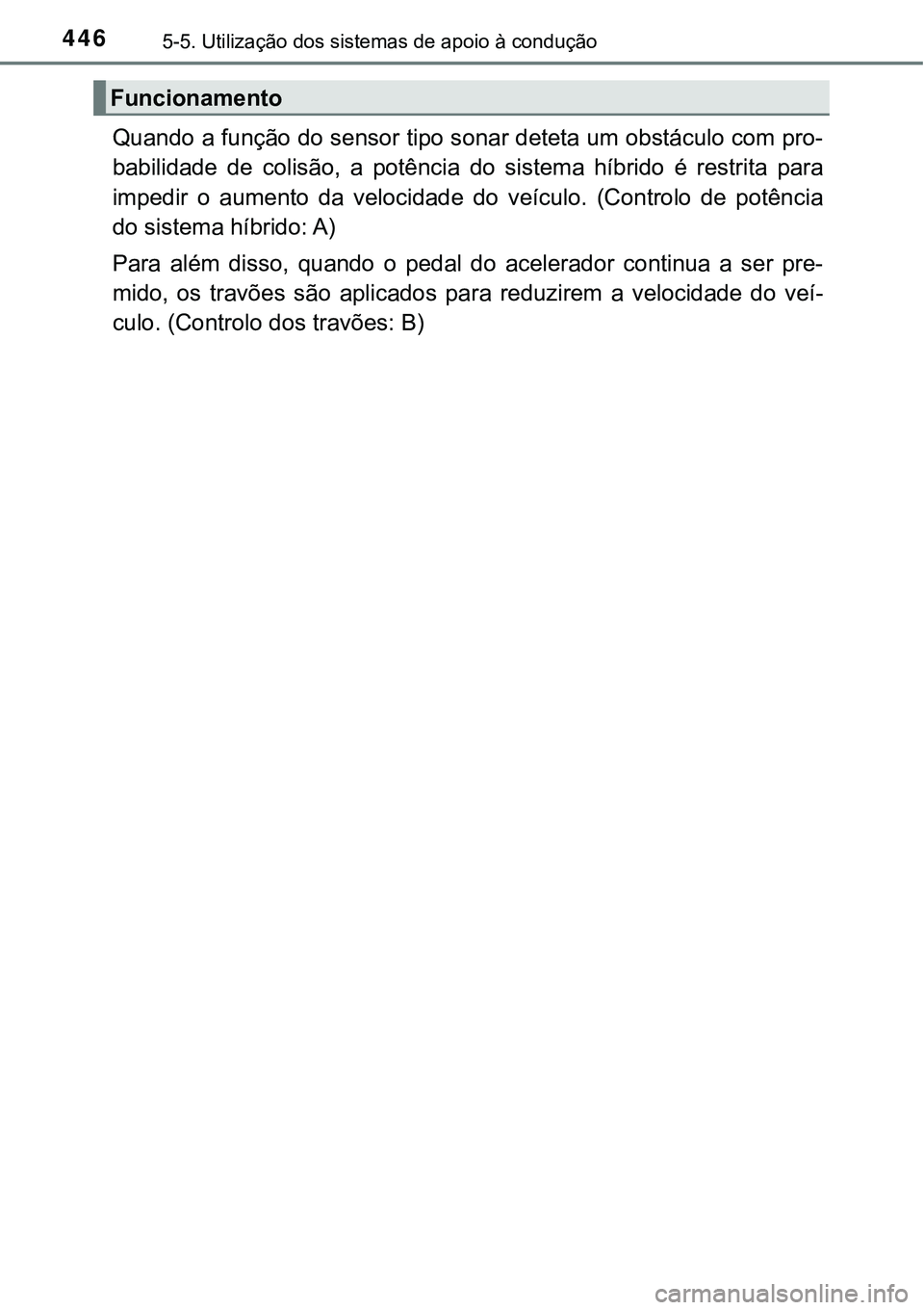 TOYOTA PRIUS PLUG-IN HYBRID 2016  Manual de utilização (in Portuguese) 4465-5. Utilização dos sistemas de apoio à condução
Quando a função do sensor tipo sonar deteta um obstáculo com pro-
babilidade  de  colisão,  a  potência do  sistema  híbrido  é  restrit