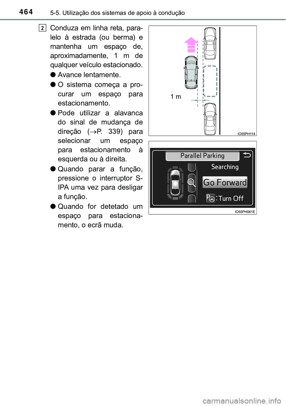 TOYOTA PRIUS PLUG-IN HYBRID 2016  Manual de utilização (in Portuguese) 4645-5. Utilização dos sistemas de apoio à condução
Conduza  em  linha  reta,  para-
lelo à estrada (ou berma) e
mantenha  um  espaço  de,
aproximadamente, 1 m de
qualquer veículo estacionado.