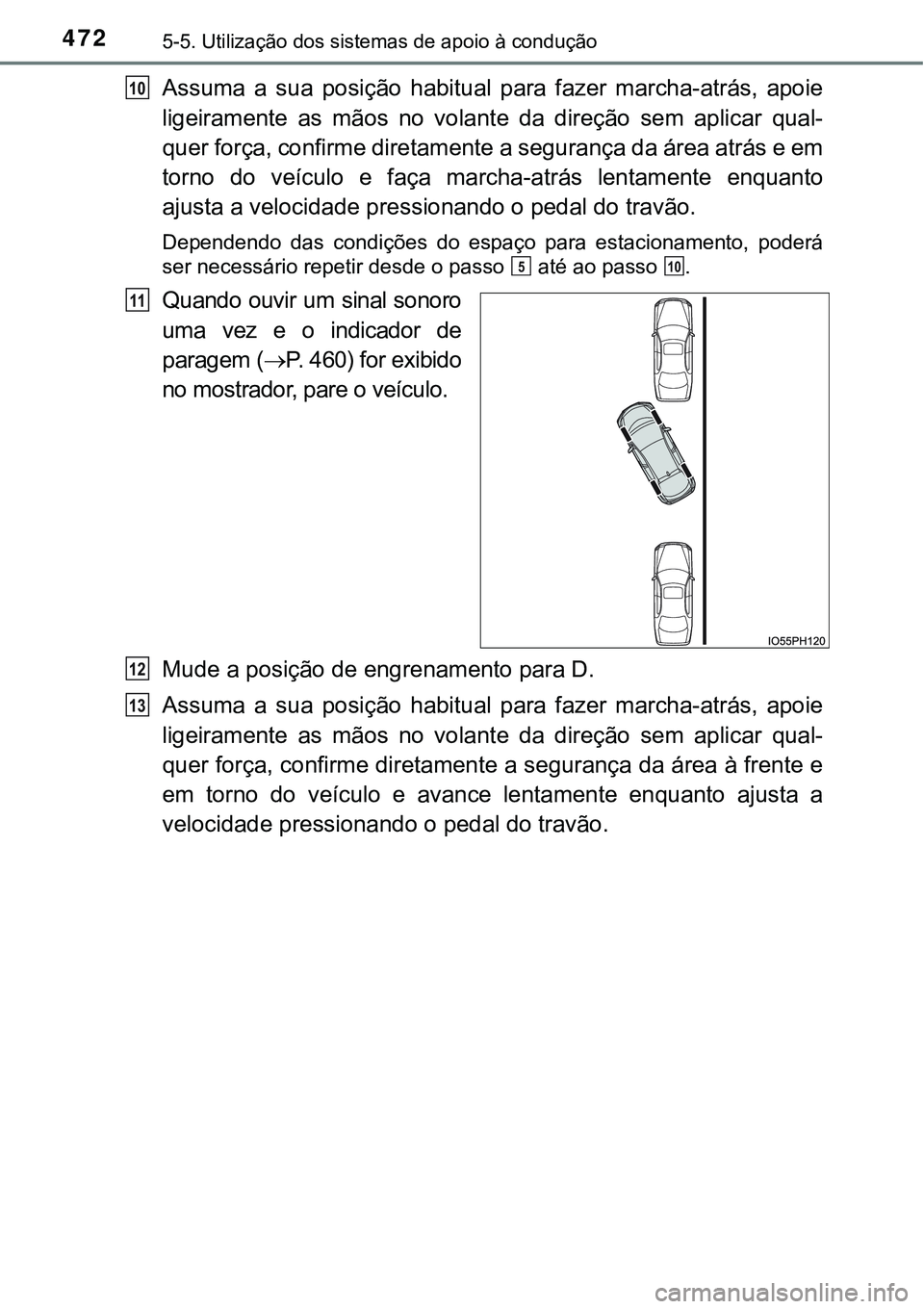 TOYOTA PRIUS PLUG-IN HYBRID 2016  Manual de utilização (in Portuguese) 4725-5. Utilização dos sistemas de apoio à condução
Assuma  a  sua  posição  habitual  para  fazer  marcha-atrás,  apoie
ligeiramente  as  mãos  no  volante  da  direção  sem  aplicar  qual