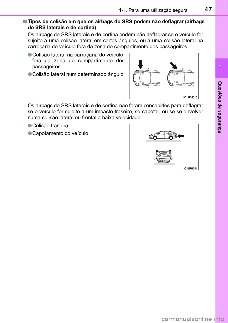 TOYOTA PRIUS PLUG-IN HYBRID 2016  Manual de utilização (in Portuguese) 471-1. Para uma utilização segura
1
Questões de segurança
nTipos de colisão em que os airbags do SRS podem não deflagrar (airbags
do SRS laterais e de cortina)
Os airbags do SRS laterais e de co