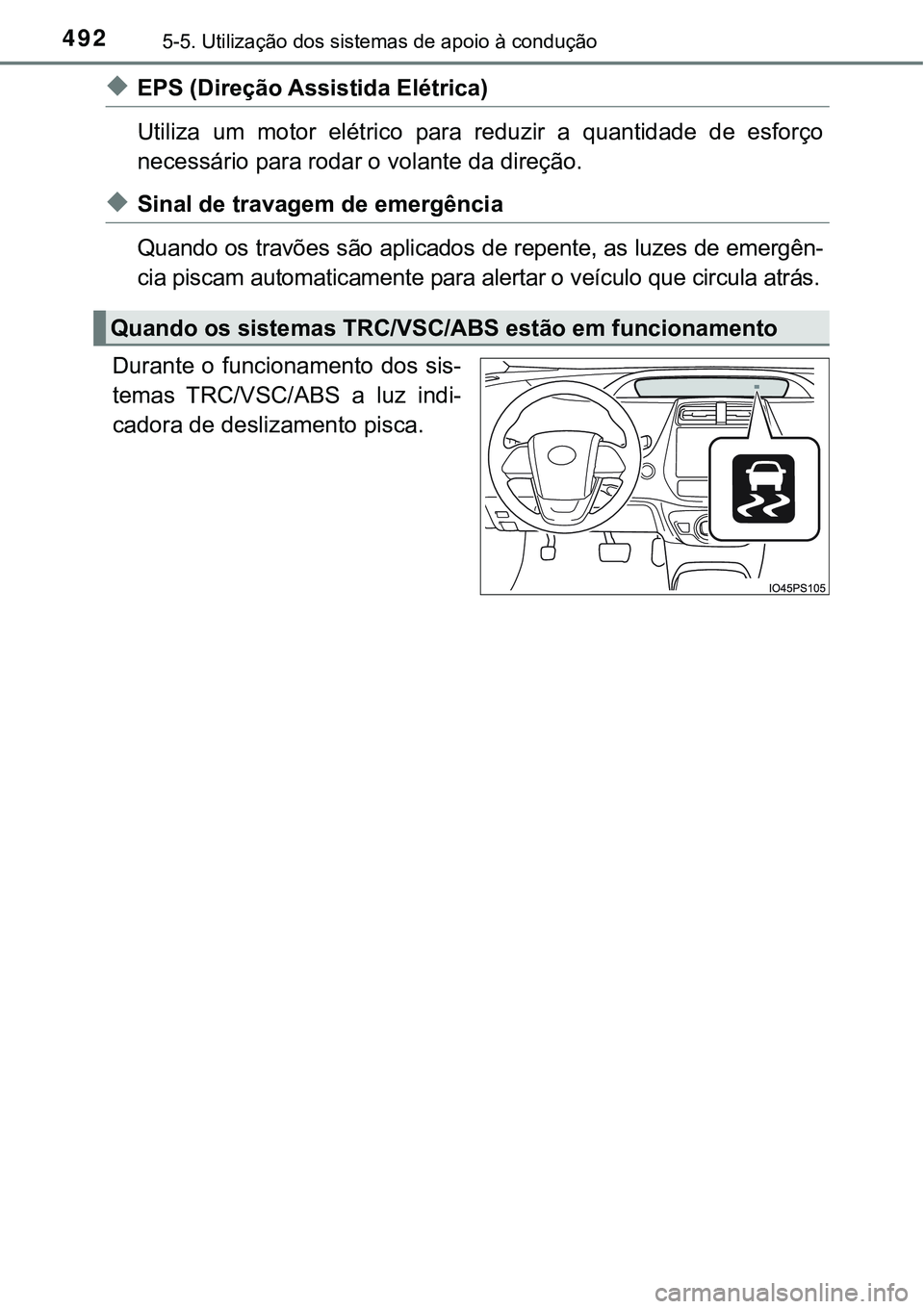 TOYOTA PRIUS PLUG-IN HYBRID 2016  Manual de utilização (in Portuguese) 4925-5. Utilização dos sistemas de apoio à condução
uEPS (Direção Assistida Elétrica)
Utiliza  um  motor  elétrico  para  reduzir  a  quantidade  de  esforço
necessário para rodar o volante