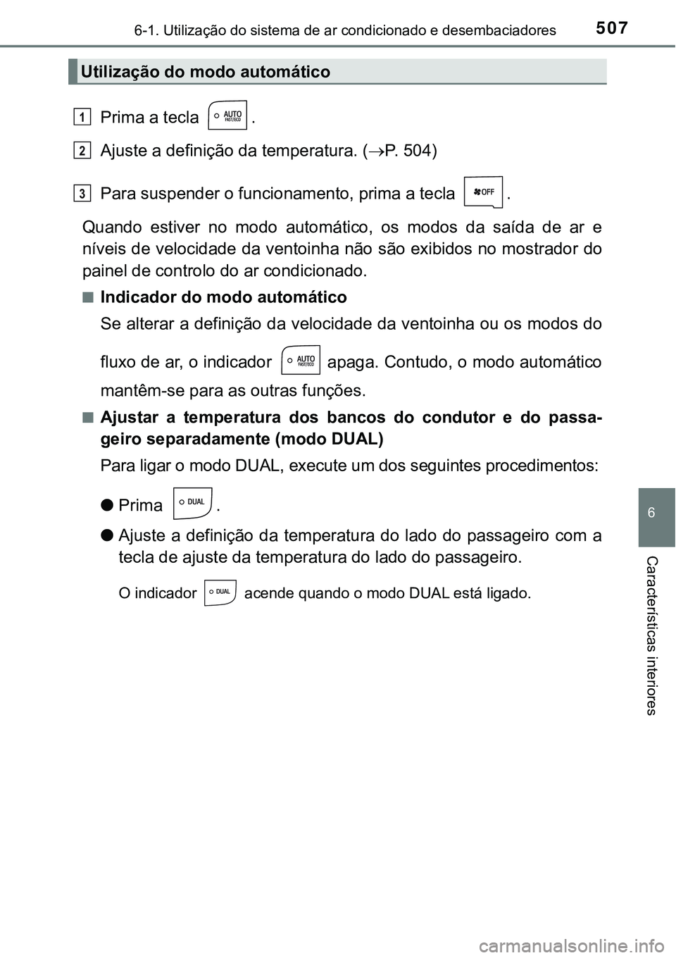 TOYOTA PRIUS PLUG-IN HYBRID 2016  Manual de utilização (in Portuguese) 5076-1. Utilização do sistema de ar condicionado e desembaciadores
6
Características interiores
Prima a tecla  .
Ajuste a definição da temperatura. (P.   5 0 4 )
Para suspender o funcionamento