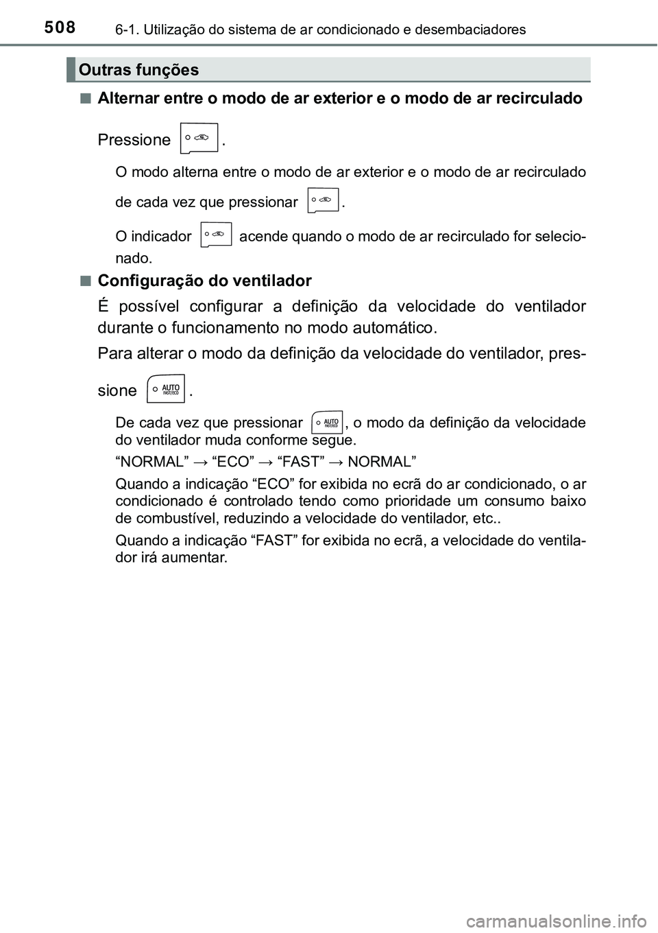 TOYOTA PRIUS PLUG-IN HYBRID 2016  Manual de utilização (in Portuguese) 5086-1. Utilização do sistema de ar condicionado e desembaciadores
nAlternar entre o modo de ar exterior e o modo de ar recirculado
Pressione  .
O modo alterna entre o modo de ar exterior e o modo d