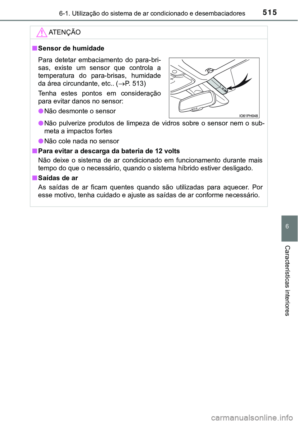 TOYOTA PRIUS PLUG-IN HYBRID 2016  Manual de utilização (in Portuguese) 5156-1. Utilização do sistema de ar condicionado e desembaciadores
6
Características interiores
ATENÇÃO
nSensor de humidade
lNão  pulverize  produtos  de  limpeza  de  vidros  sobre  o  sensor  