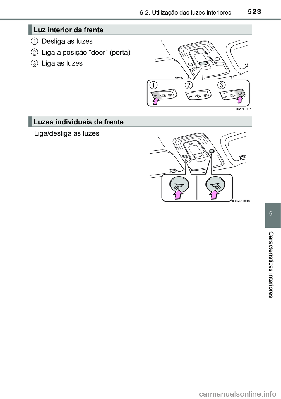 TOYOTA PRIUS PLUG-IN HYBRID 2016  Manual de utilização (in Portuguese) 5236-2. Utilização das luzes interiores
6
Características interiores
Desliga as luzes
Liga a posição “door” (porta)
Liga as luzes
Liga/desliga as luzes
Luz interior da frente
1
2
3
Luzes indi