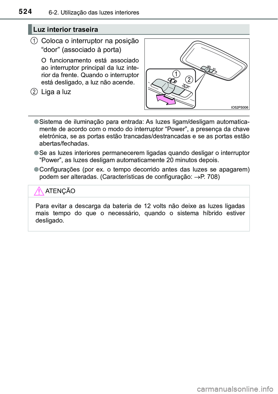 TOYOTA PRIUS PLUG-IN HYBRID 2016  Manual de utilização (in Portuguese) 5246-2. Utilização das luzes interiores
Coloca o interruptor na posição
“door” (associado à porta)
O  funcionamento  está  associado
ao  interruptor  principal  da  luz  inte-
rior da frente