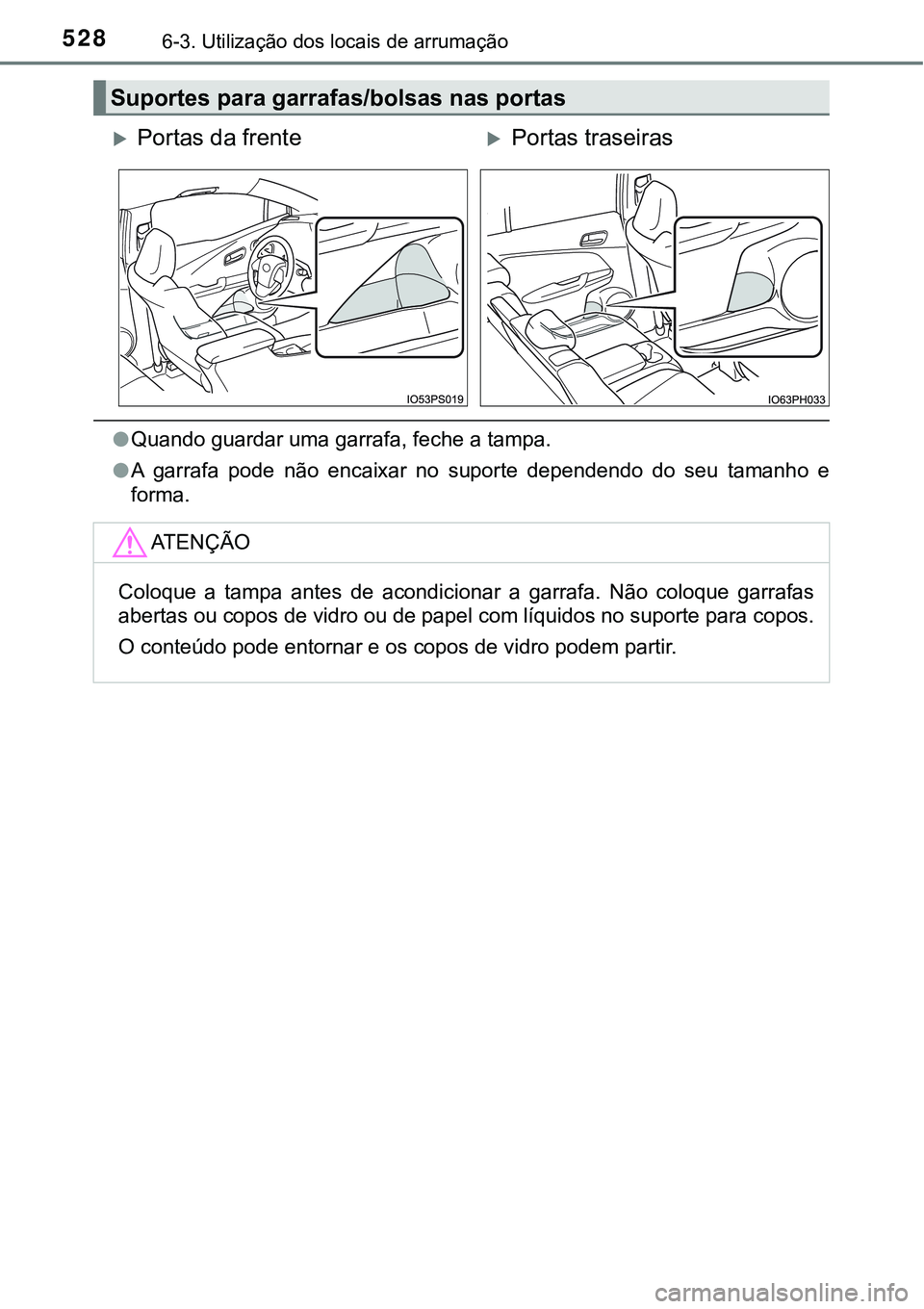 TOYOTA PRIUS PLUG-IN HYBRID 2016  Manual de utilização (in Portuguese) 5286-3. Utilização dos locais de arrumação
lQuando guardar uma garrafa, feche a tampa.
lA  garrafa  pode  não  encaixar  no  suporte  dependendo  do  seu  tamanho  e
forma.
Suportes para garrafas