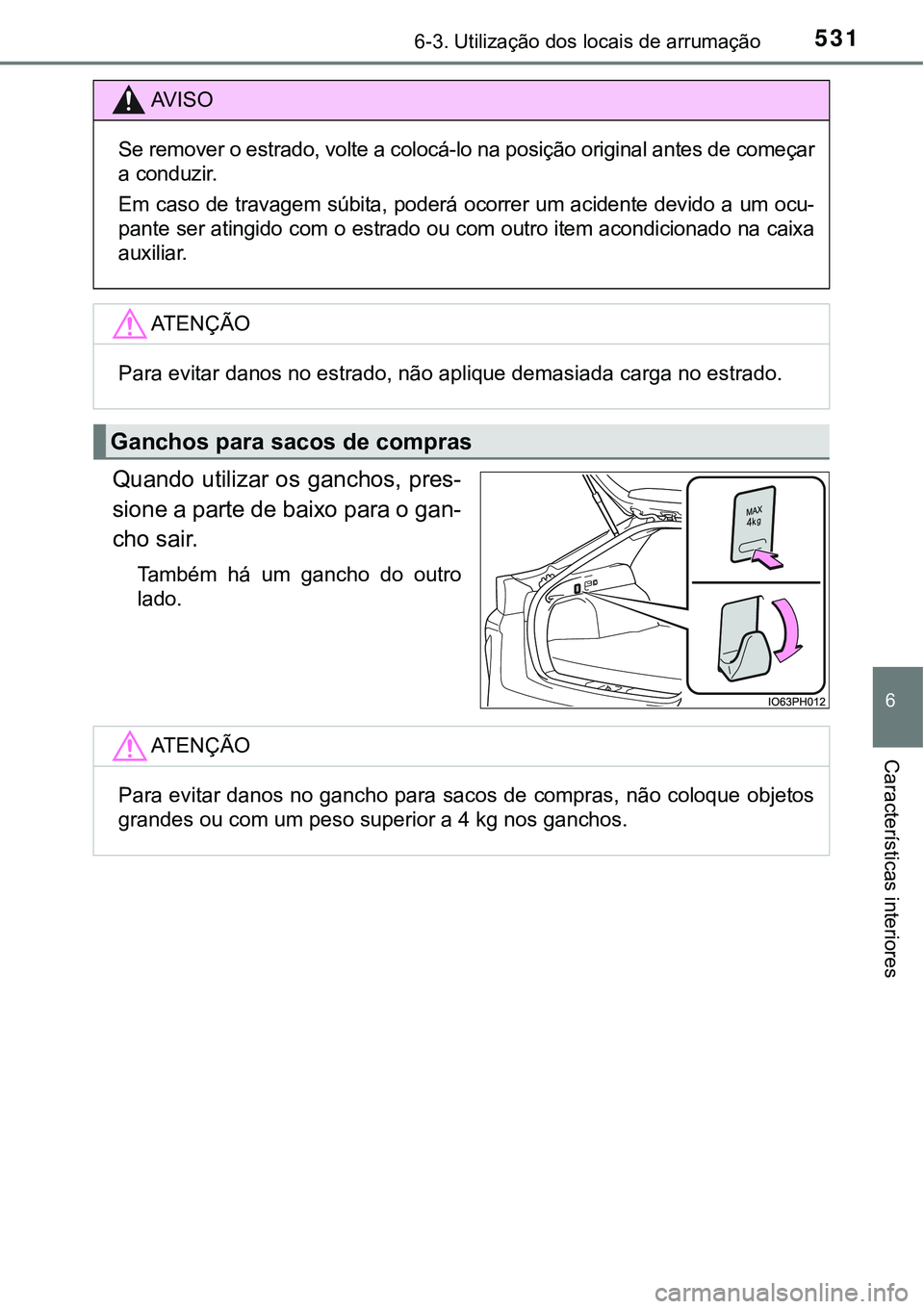 TOYOTA PRIUS PLUG-IN HYBRID 2016  Manual de utilização (in Portuguese) 5316-3. Utilização dos locais de arrumação
6
Características interiores
Quando utilizar os ganchos, pres-
sione a parte de baixo para o gan-
cho sair.
Também  há  um  gancho  do  outro
lado.
AV