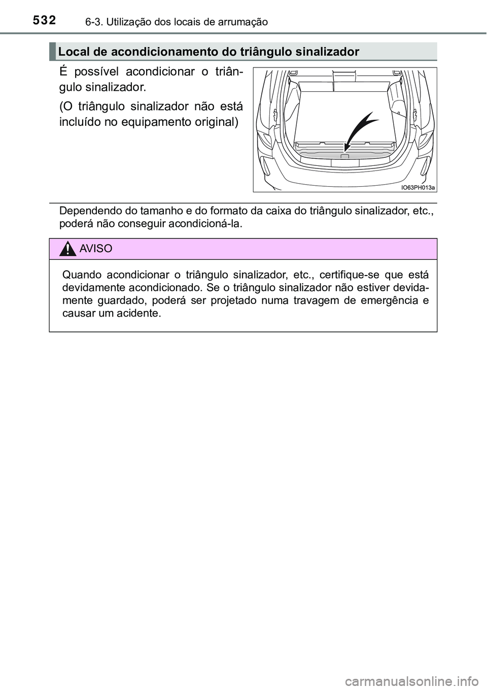 TOYOTA PRIUS PLUG-IN HYBRID 2016  Manual de utilização (in Portuguese) 5326-3. Utilização dos locais de arrumação
É  possível  acondicionar  o  triân-
gulo sinalizador. 
(O  triângulo  sinalizador  não  está
incluído no equipamento original)
Dependendo do tama