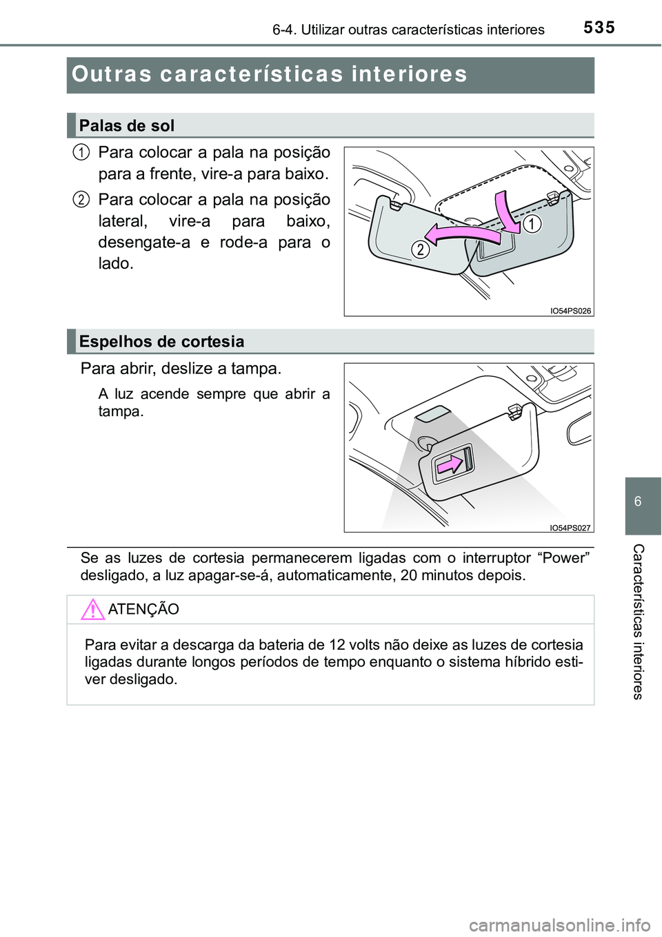 TOYOTA PRIUS PLUG-IN HYBRID 2016  Manual de utilização (in Portuguese) 5356-4. Utilizar outras características interiores
6
Características interiores
Outras características interiores
Para  colocar  a  pala  na  posição
para a frente, vire-a para baixo.
Para  coloc