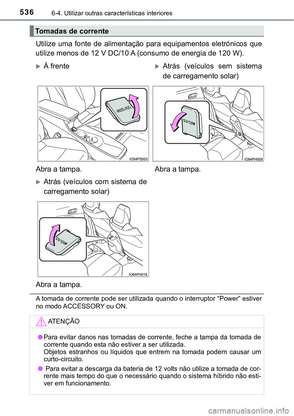 TOYOTA PRIUS PLUG-IN HYBRID 2016  Manual de utilização (in Portuguese) 5366-4. Utilizar outras características interiores
Utilize uma fonte de alimentação para equipamentos eletrónicos que
utilize menos de 12 V DC/10 A (consumo de energia de 120 W).
A tomada de corre