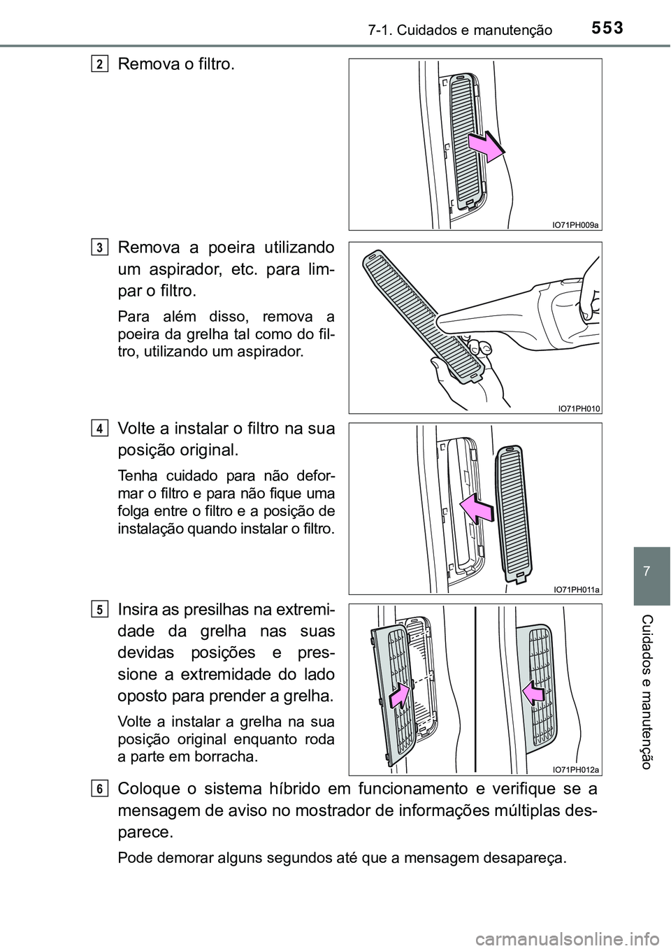 TOYOTA PRIUS PLUG-IN HYBRID 2016  Manual de utilização (in Portuguese) 5537-1. Cuidados e manutenção
7
Cuidados e manutenção
Remova o filtro.
Remova  a  poeira  utilizando
um  aspirador,  etc.  para  lim-
par o filtro.
Para  além  disso,  remova  a
poeira  da  grelh