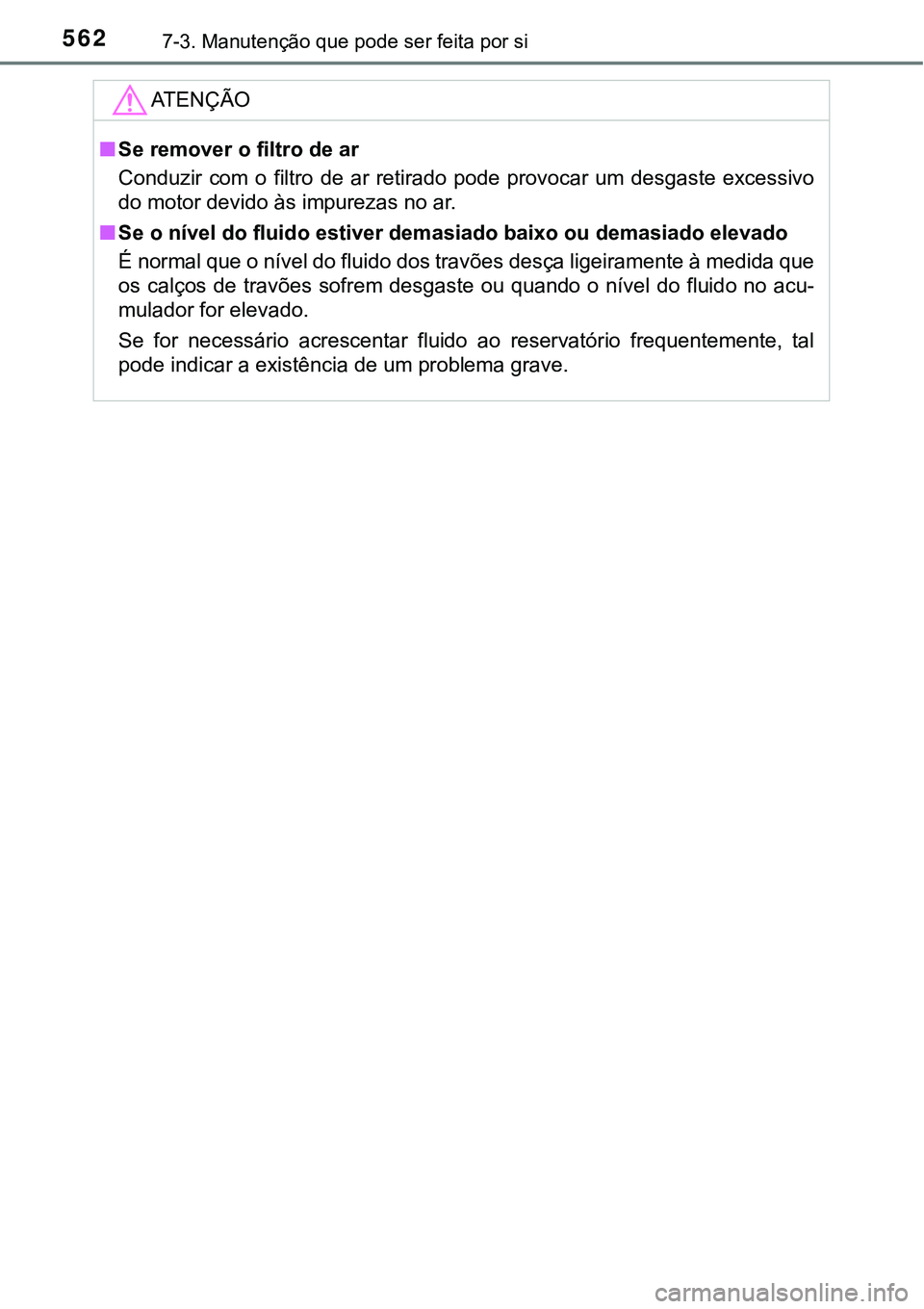 TOYOTA PRIUS PLUG-IN HYBRID 2016  Manual de utilização (in Portuguese) 5627-3. Manutenção que pode ser feita por si
ATENÇÃO
nSe remover o filtro de ar
Conduzir  com  o  filtro  de  ar  retirado  pode  provocar  um  desgaste excessivo
do motor devido às impurezas no 