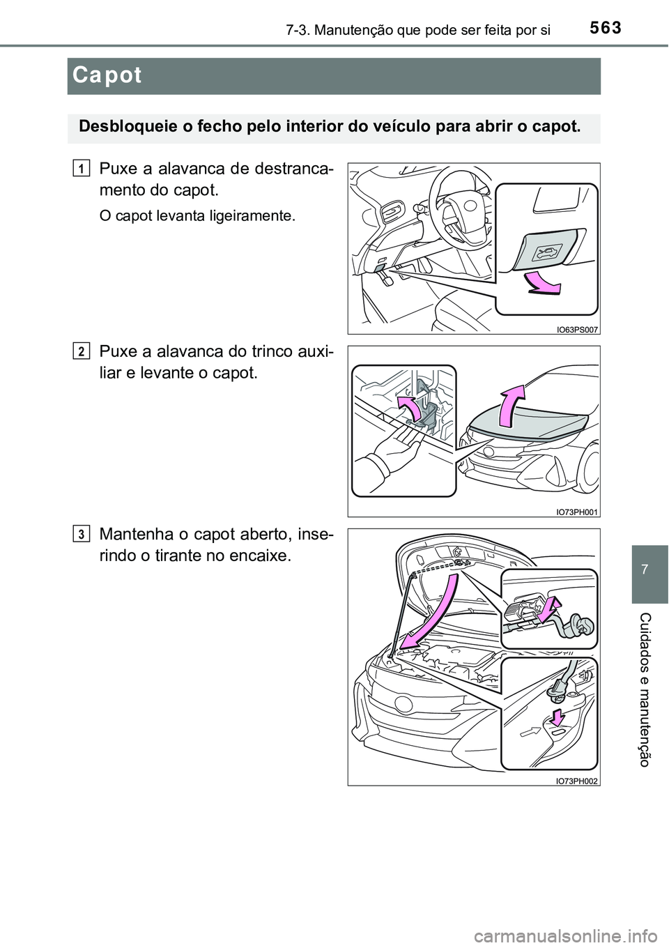 TOYOTA PRIUS PLUG-IN HYBRID 2016  Manual de utilização (in Portuguese) 5637-3. Manutenção que pode ser feita por si
7
Cuidados e manutenção
Capot
Puxe  a  alavanca  de  destranca-
mento do capot.
O capot levanta ligeiramente.
Puxe a alavanca do trinco auxi-
liar e le