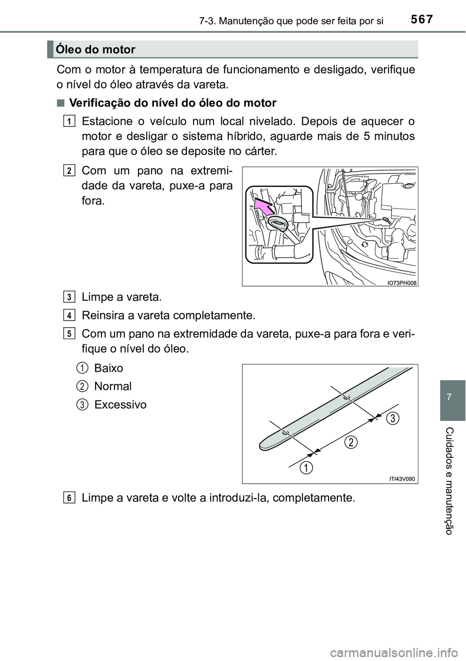 TOYOTA PRIUS PLUG-IN HYBRID 2016  Manual de utilização (in Portuguese) 5677-3. Manutenção que pode ser feita por si
7
Cuidados e manutenção
Com  o  motor  à  temperatura  de  funcionamento  e  desligado,  verifique
o nível do óleo através da vareta.
nVerificaçã