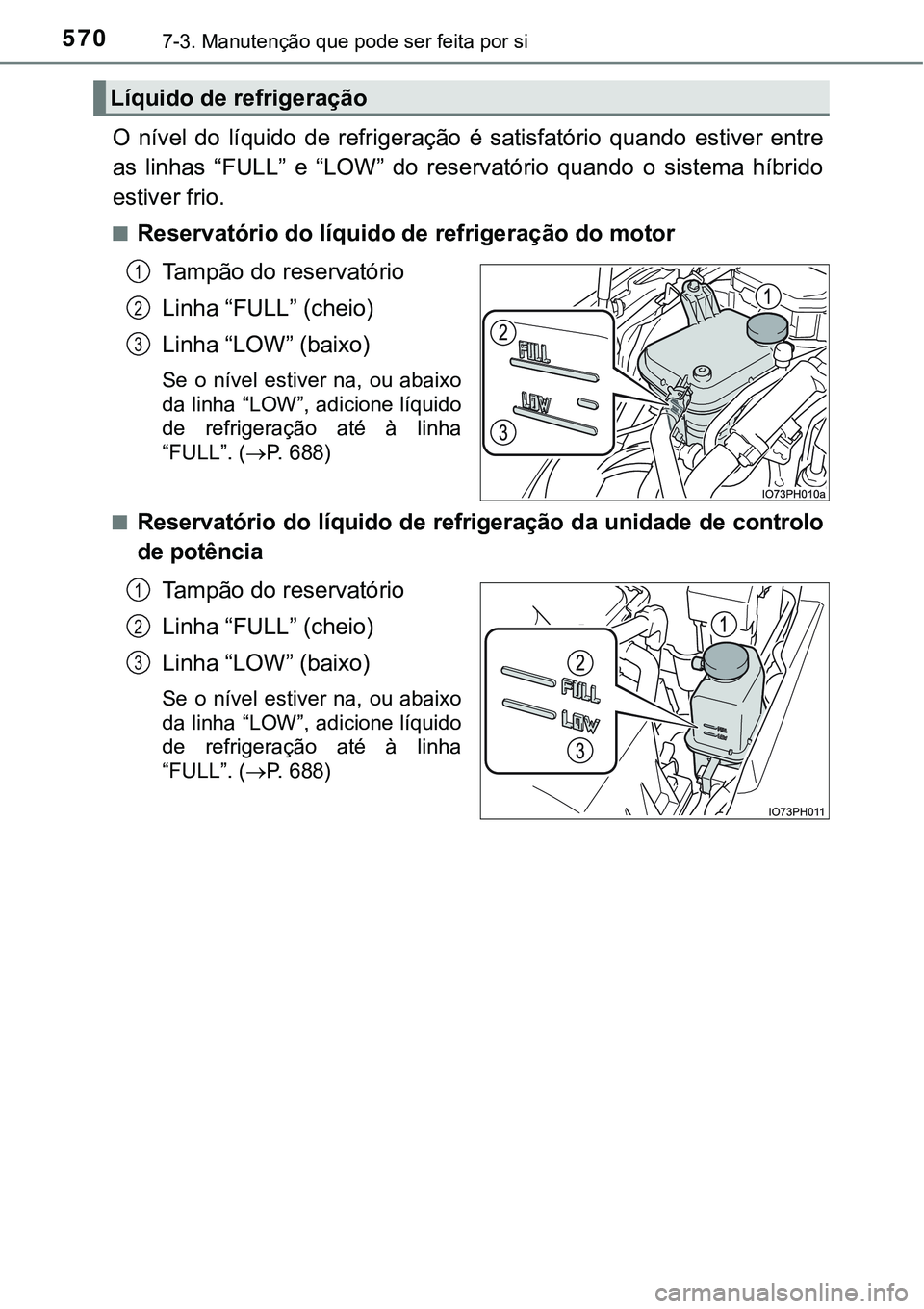 TOYOTA PRIUS PLUG-IN HYBRID 2016  Manual de utilização (in Portuguese) 5707-3. Manutenção que pode ser feita por si
O  nível  do  líquido  de  refrigeração  é  satisfatório  quando  estiver  entre
as  linhas  “FULL”  e  “LOW”  do  reservatório  quando  o