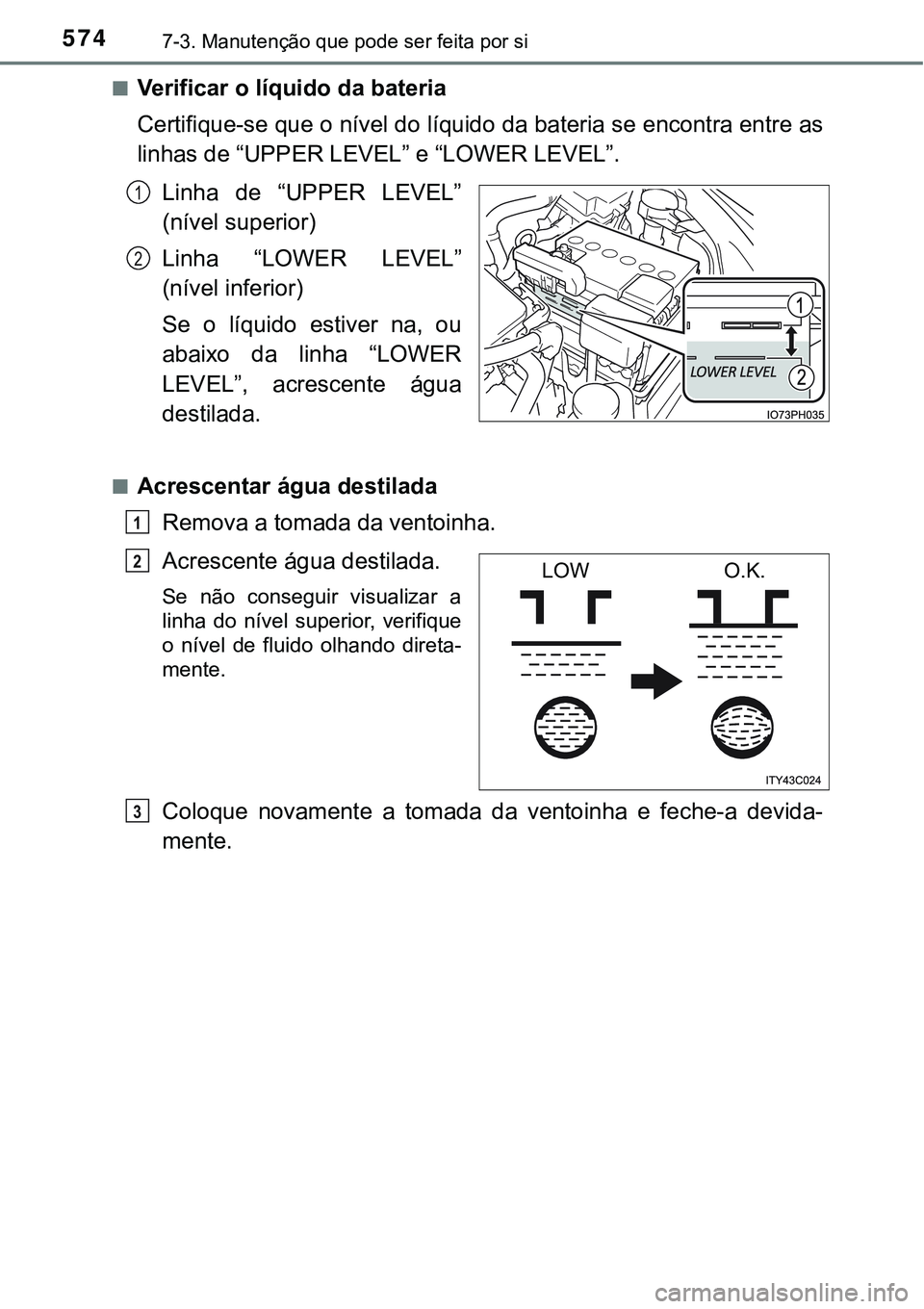 TOYOTA PRIUS PLUG-IN HYBRID 2016  Manual de utilização (in Portuguese) 5747-3. Manutenção que pode ser feita por si
nVerificar o líquido da bateria 
Certifique-se que o nível do líquido da bateria se encontra entre as
linhas de “UPPER LEVEL” e “LOWER LEVEL”.