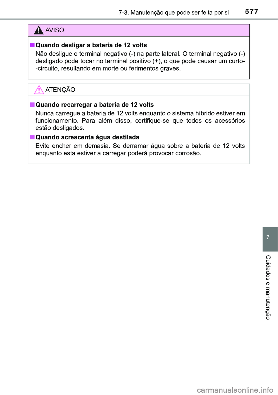 TOYOTA PRIUS PLUG-IN HYBRID 2016  Manual de utilização (in Portuguese) 5777-3. Manutenção que pode ser feita por si
7
Cuidados e manutenção
AV I S O
nQuando desligar a bateria de 12 volts
Não desligue o terminal negativo (-) na parte lateral. O terminal negativo (-)