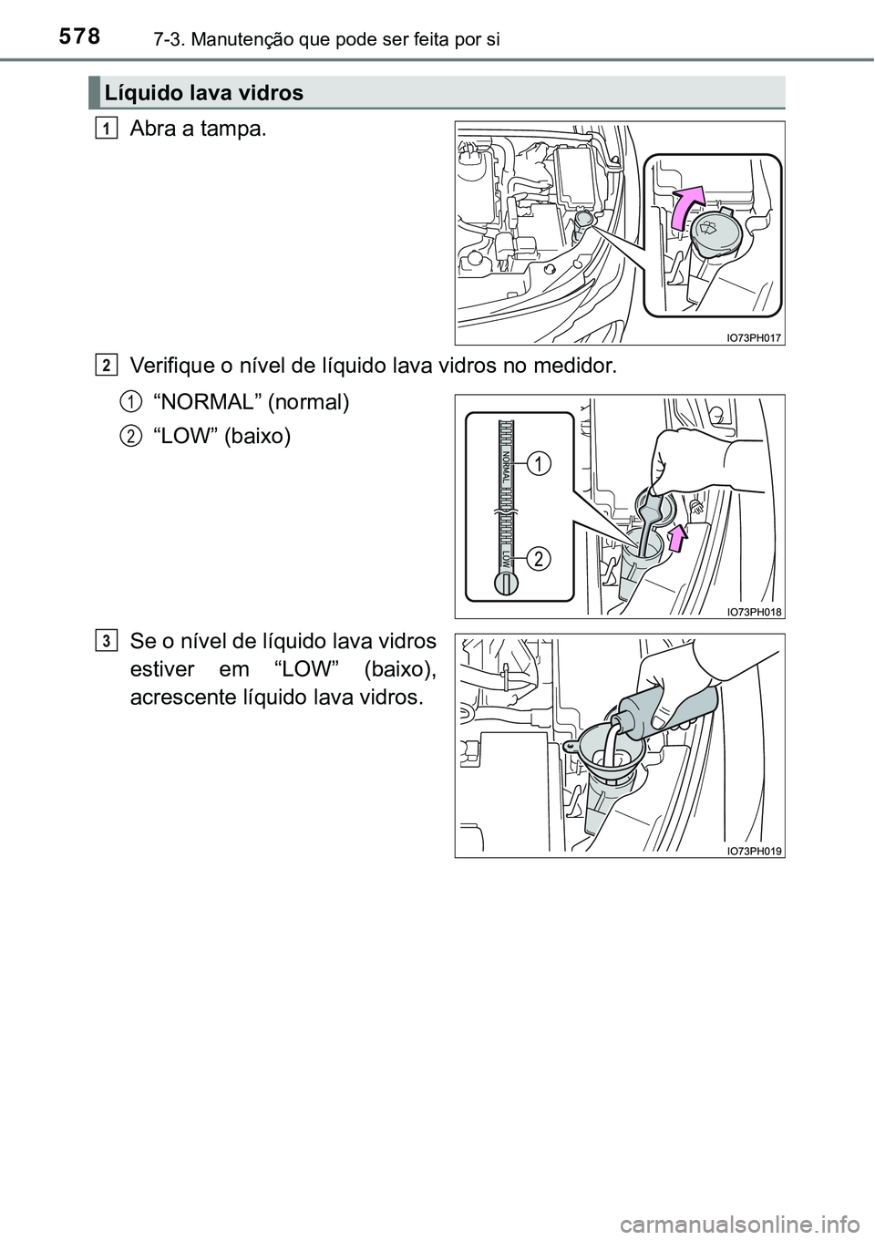 TOYOTA PRIUS PLUG-IN HYBRID 2016  Manual de utilização (in Portuguese) 5787-3. Manutenção que pode ser feita por si
Abra a tampa.
Verifique o nível de líquido lava vidros no medidor.
“NORMAL” (normal)
“LOW” (baixo)
Se o nível de líquido lava vidros
estiver 