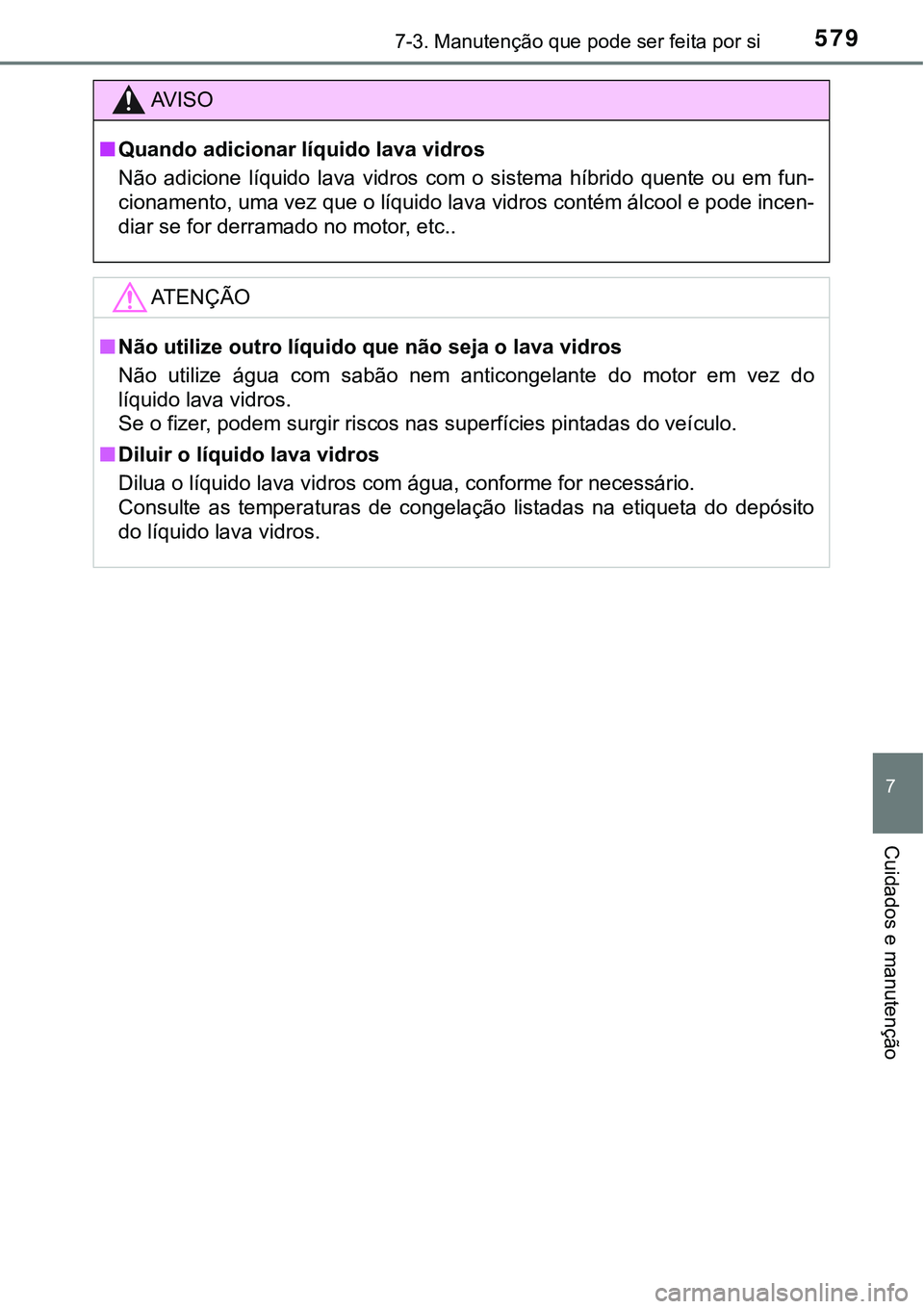 TOYOTA PRIUS PLUG-IN HYBRID 2016  Manual de utilização (in Portuguese) 5797-3. Manutenção que pode ser feita por si
7
Cuidados e manutenção
AV I S O
nQuando adicionar líquido lava vidros
Não  adicione  líquido  lava  vidros  com  o  sistema  híbrido  quente  ou  
