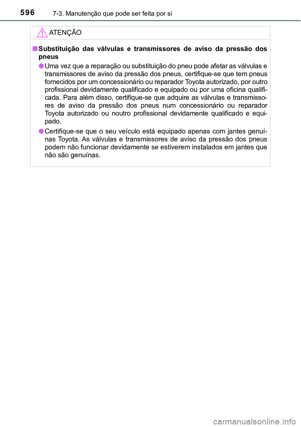 TOYOTA PRIUS PLUG-IN HYBRID 2016  Manual de utilização (in Portuguese) 5967-3. Manutenção que pode ser feita por si
ATENÇÃO
nSubstituição  das  válvulas  e  transmissores  de  aviso  da  pressão  dos
pneus
lUma vez que a reparação ou substituição do pneu pode