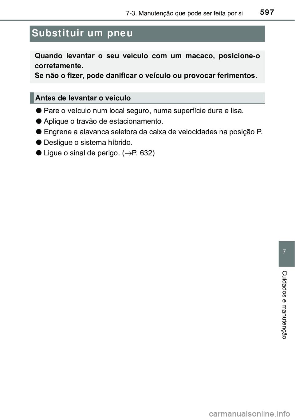 TOYOTA PRIUS PLUG-IN HYBRID 2016  Manual de utilização (in Portuguese) 5977-3. Manutenção que pode ser feita por si
7
Cuidados e manutenção
Substituir um pneu
lPare o veículo num local seguro, numa superfície dura e lisa. 
lAplique o travão de estacionamento.
lEng