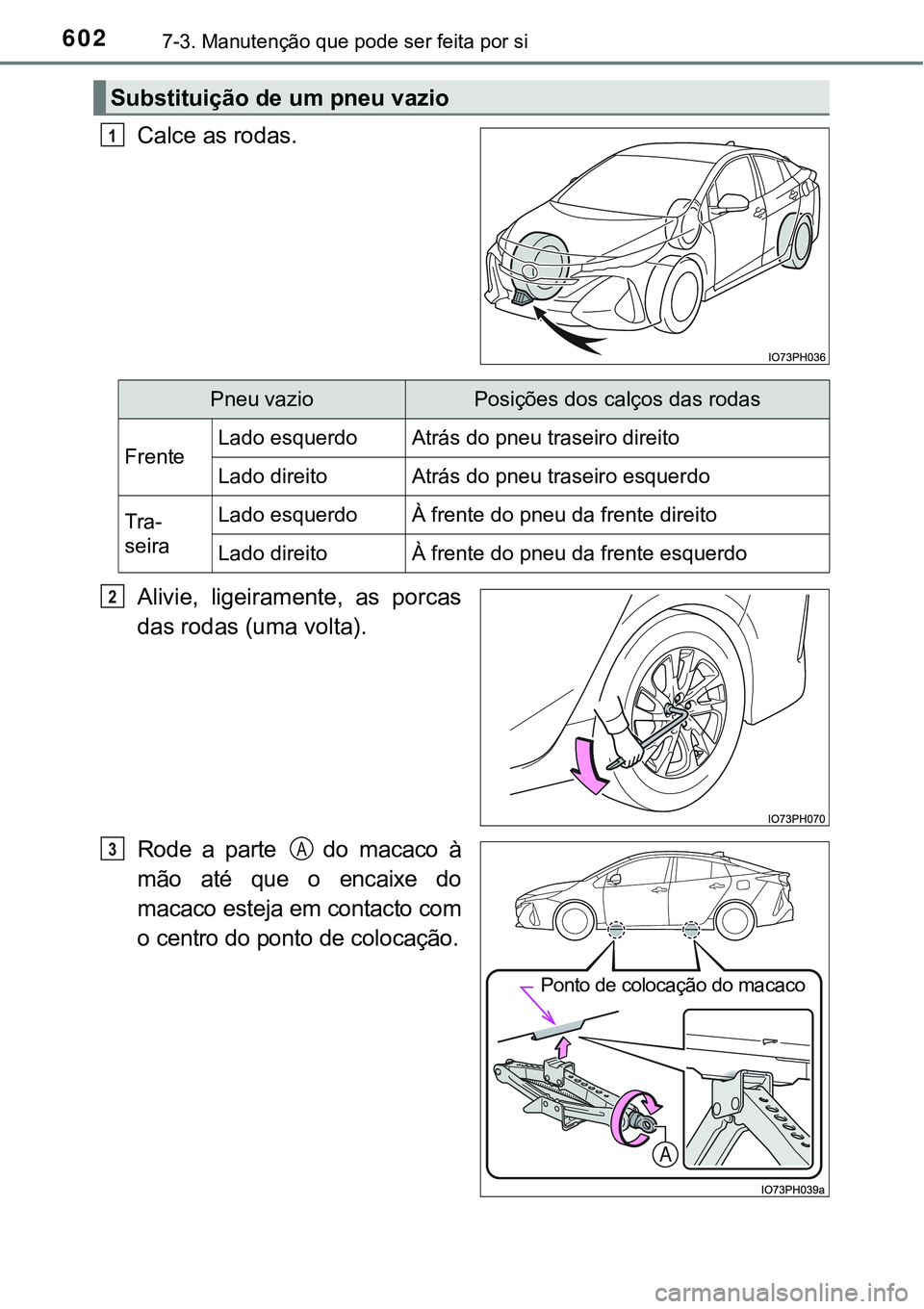 TOYOTA PRIUS PLUG-IN HYBRID 2016  Manual de utilização (in Portuguese) 6027-3. Manutenção que pode ser feita por si
Calce as rodas.
Alivie,  ligeiramente,  as  porcas
das rodas (uma volta).
Rode a parte   do macaco à
mão  até  que  o  encaixe  do
macaco esteja em co