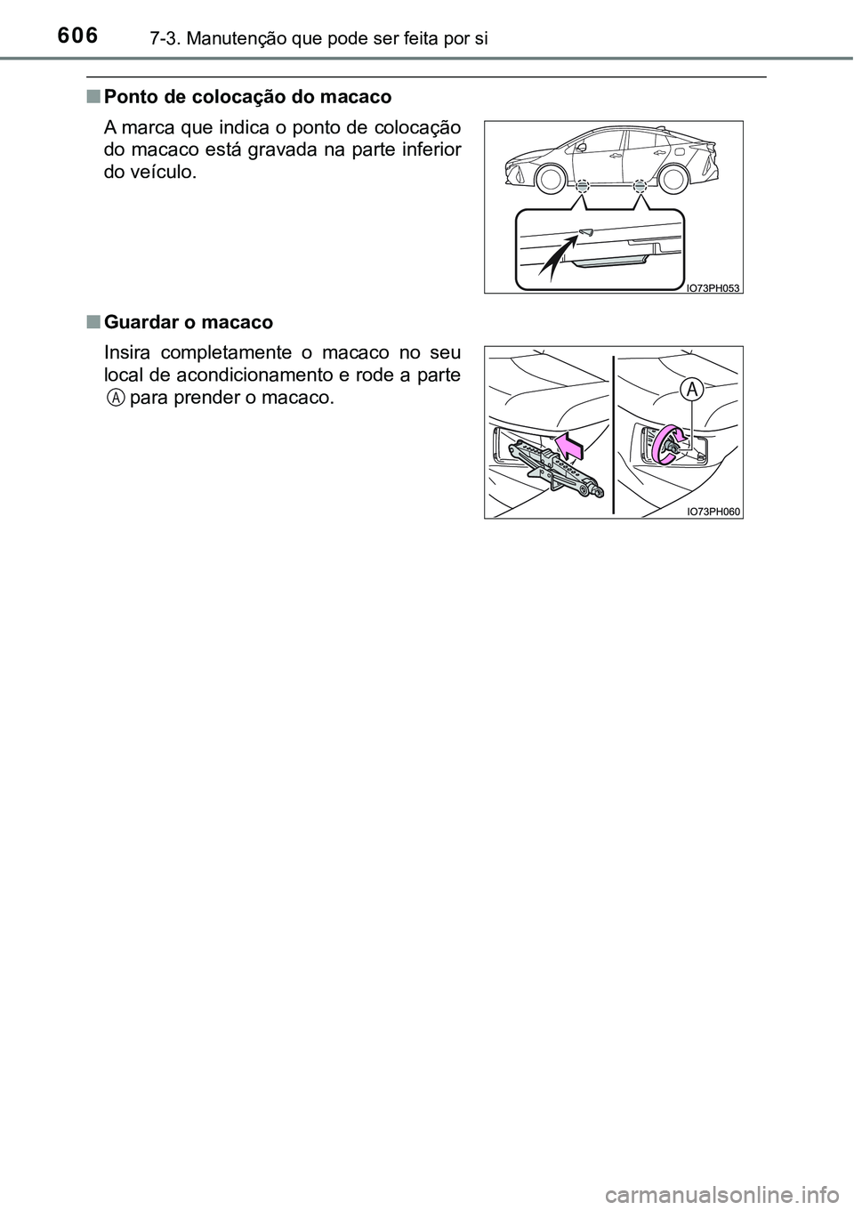 TOYOTA PRIUS PLUG-IN HYBRID 2016  Manual de utilização (in Portuguese) 6067-3. Manutenção que pode ser feita por si
nPonto de colocação do macaco
nGuardar o macaco A marca que indica o ponto de colocação
do  macaco  está gravada  na  parte  inferior
do veículo.
I
