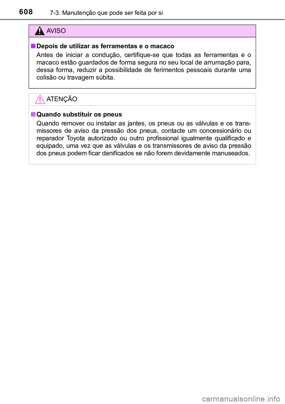 TOYOTA PRIUS PLUG-IN HYBRID 2016  Manual de utilização (in Portuguese) 6087-3. Manutenção que pode ser feita por si
AV I S O
nDepois de utilizar as ferramentas e o macaco
Antes  de  iniciar  a  condução,  certifique-se  que  todas  as  ferramentas  e  o
macaco estão