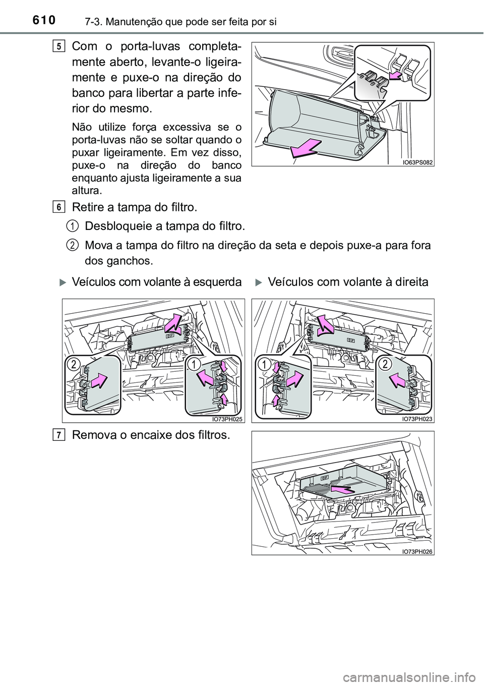 TOYOTA PRIUS PLUG-IN HYBRID 2016  Manual de utilização (in Portuguese) 6107-3. Manutenção que pode ser feita por si
Com  o  porta-luvas  completa-
mente  aberto,  levante-o  ligeira-
mente  e  puxe-o  na  direção  do
banco para libertar a parte infe-
rior do mesmo.
N