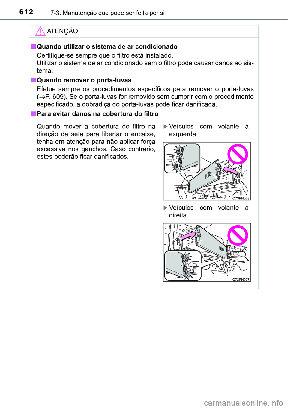 TOYOTA PRIUS PLUG-IN HYBRID 2016  Manual de utilização (in Portuguese) 6127-3. Manutenção que pode ser feita por si
ATENÇÃO
nQuando utilizar o sistema de ar condicionado
Certifique-se sempre que o filtro está instalado.
Utilizar o sistema de ar condicionado sem o fi
