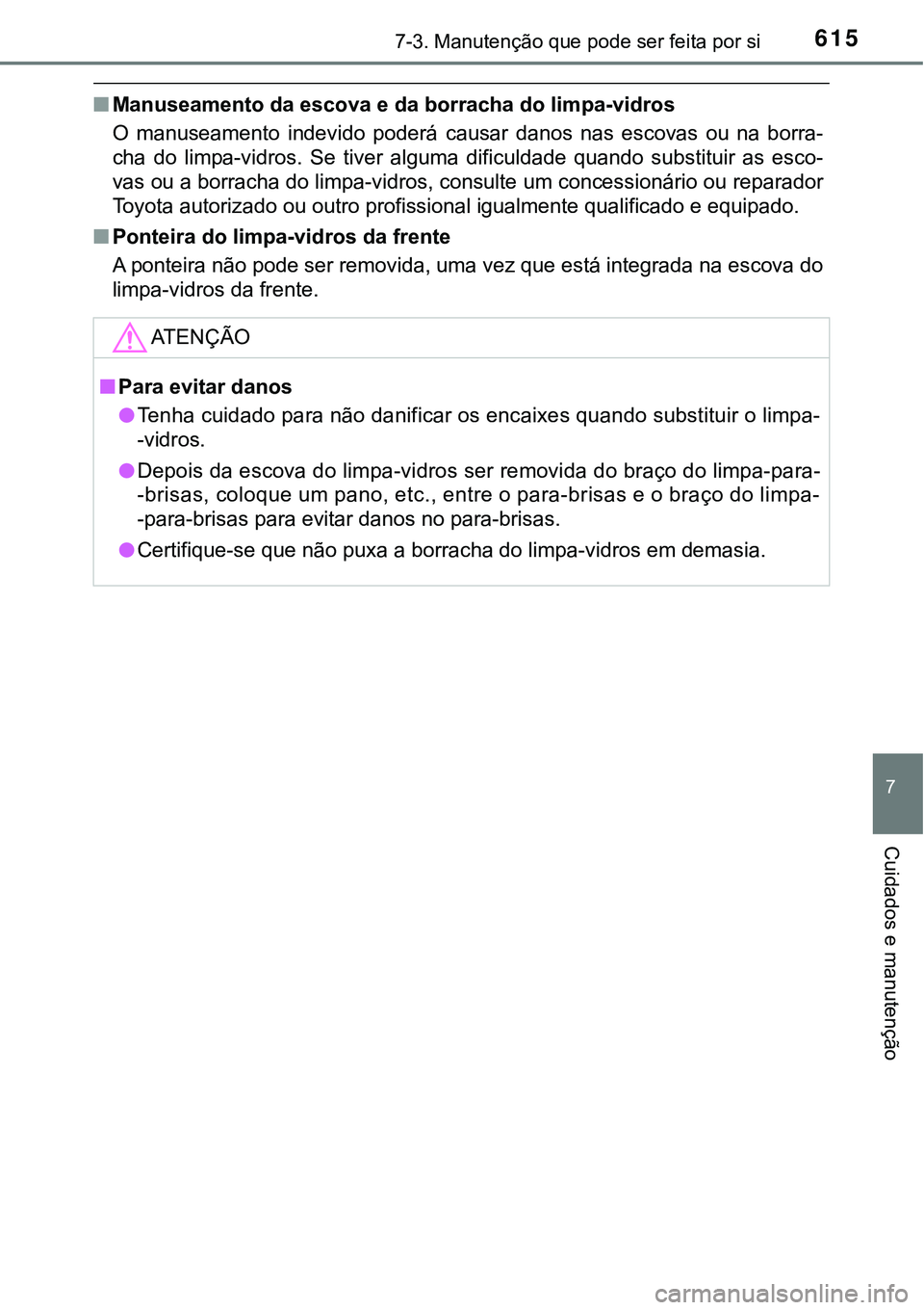 TOYOTA PRIUS PLUG-IN HYBRID 2016  Manual de utilização (in Portuguese) 6157-3. Manutenção que pode ser feita por si
7
Cuidados e manutenção
nManuseamento da escova e da borracha do limpa-vidros
O  manuseamento  indevido  poderá  causar  danos  nas  escovas  ou  na  