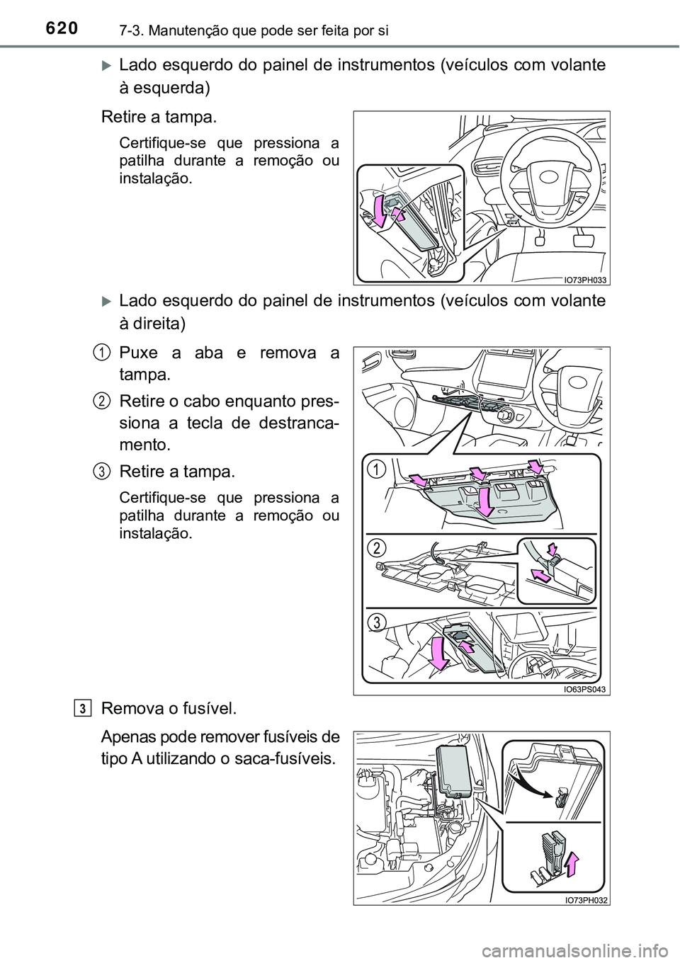 TOYOTA PRIUS PLUG-IN HYBRID 2016  Manual de utilização (in Portuguese) 6207-3. Manutenção que pode ser feita por si
Lado esquerdo do painel de instrumentos (veículos com volante
à esquerda)
Retire a tampa.
Certifique-se  que  pressiona  a
patilha  durante  a  remo