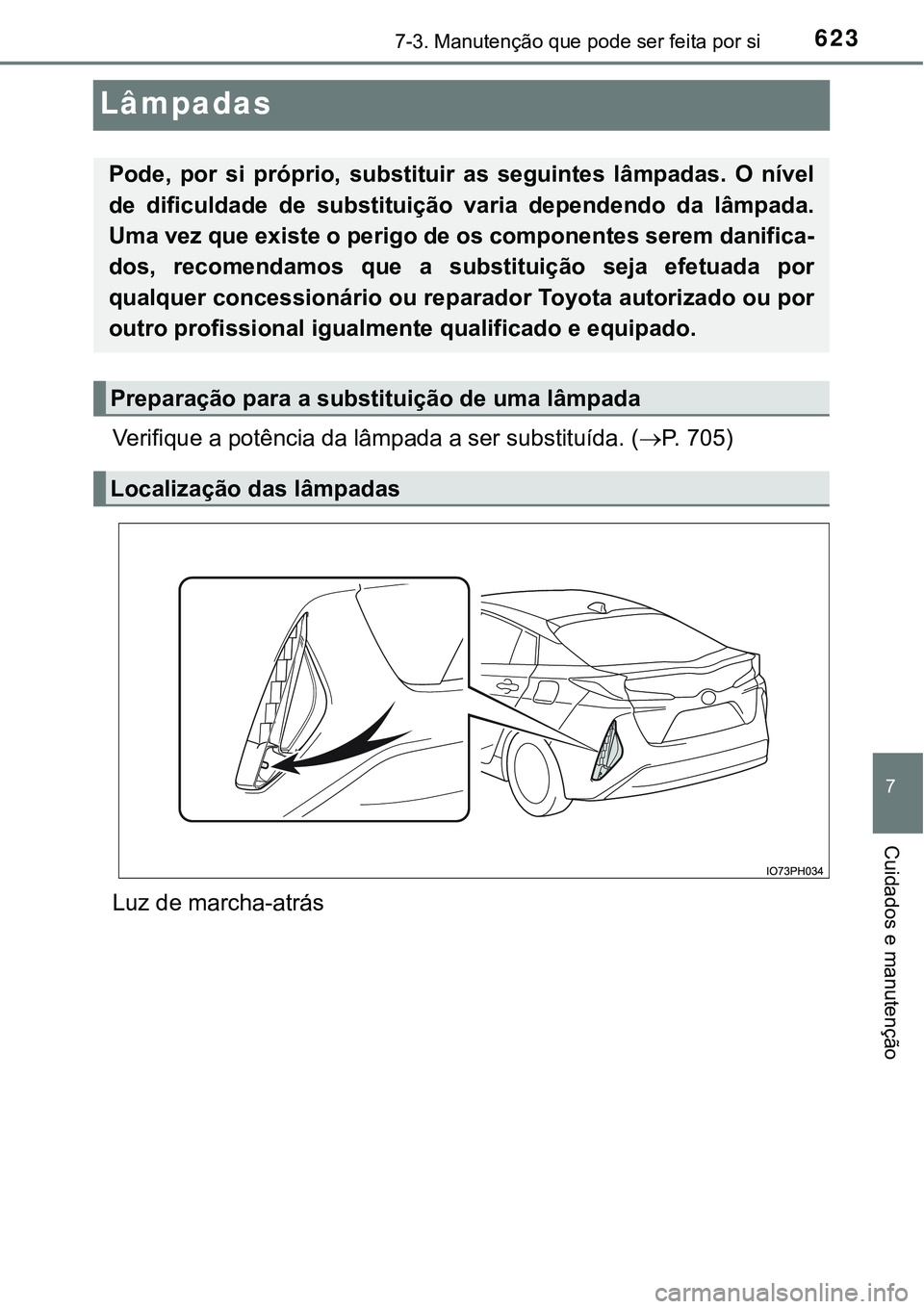 TOYOTA PRIUS PLUG-IN HYBRID 2016  Manual de utilização (in Portuguese) 6237-3. Manutenção que pode ser feita por si
7
Cuidados e manutenção
Lâmpadas
Verifique a potência da lâmpada a ser substituída. (P.   7 0 5 )
Luz de marcha-atrás
Pode,  por  si  próprio,