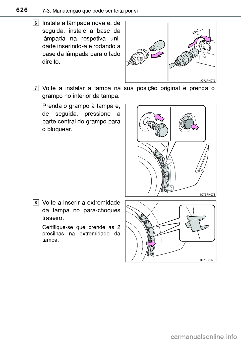 TOYOTA PRIUS PLUG-IN HYBRID 2016  Manual de utilização (in Portuguese) 6267-3. Manutenção que pode ser feita por si
Instale a lâmpada nova e, de
seguida,  instale  a  base  da
lâmpada  na  respetiva  uni-
dade inserindo-a e rodando a
base da lâmpada para o lado
dire