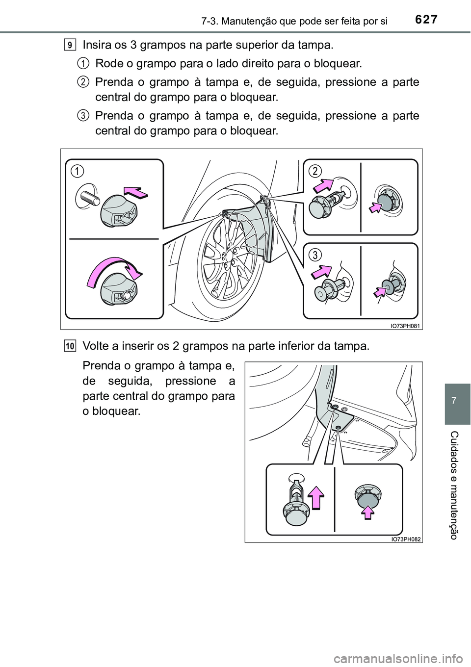 TOYOTA PRIUS PLUG-IN HYBRID 2016  Manual de utilização (in Portuguese) 6277-3. Manutenção que pode ser feita por si
7
Cuidados e manutenção
Insira os 3 grampos na parte superior da tampa.
Rode o grampo para o lado direito para o bloquear.
Prenda  o  grampo  à  tampa