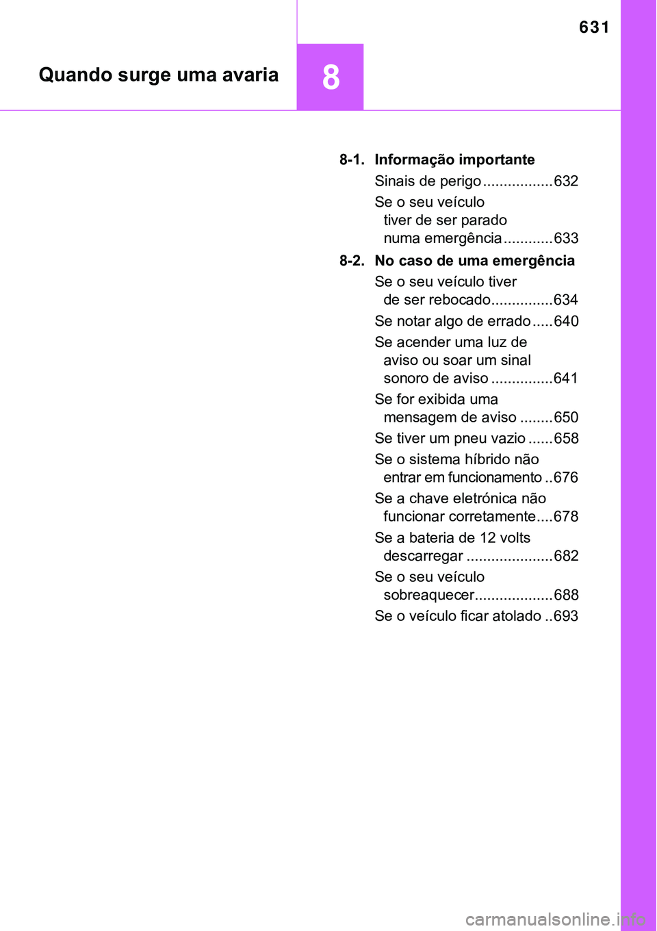 TOYOTA PRIUS PLUG-IN HYBRID 2016  Manual de utilização (in Portuguese) 631
8
8-1. Informação importante
Sinais de perigo ................. 632
Se o seu veículo 
tiver de ser parado 
numa emergência ............ 633
8-2. No caso de uma emergência
Se o seu veículo ti