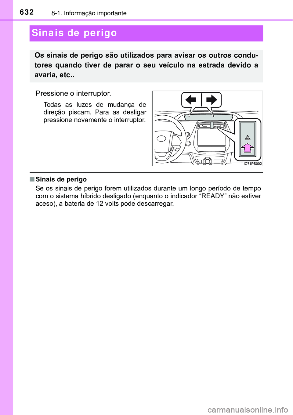 TOYOTA PRIUS PLUG-IN HYBRID 2016  Manual de utilização (in Portuguese) 6328-1. Informação importante
Sinais de perigo
Pressione o interruptor.
Todas  as  luzes  de  mudança  de
direção  piscam.  Para  as  desligar
pressione novamente o interruptor.
nSinais de perigo