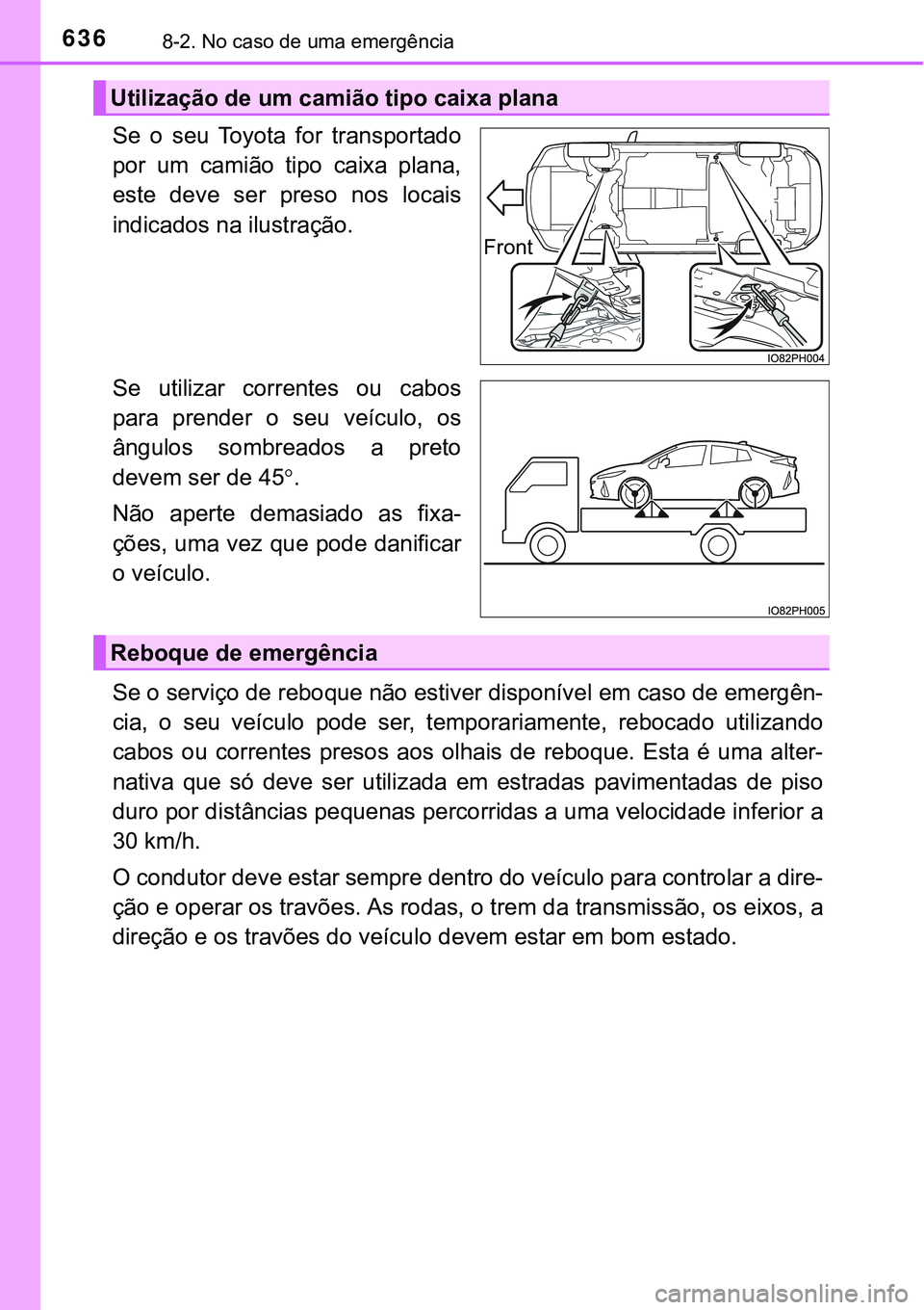 TOYOTA PRIUS PLUG-IN HYBRID 2016  Manual de utilização (in Portuguese) 6368-2. No caso de uma emergência
Se  o  seu  Toyota  for  transportado
por  um  camião  tipo  caixa  plana,
este  deve  ser  preso  nos  locais
indicados na ilustração.
Se  utilizar  correntes  o
