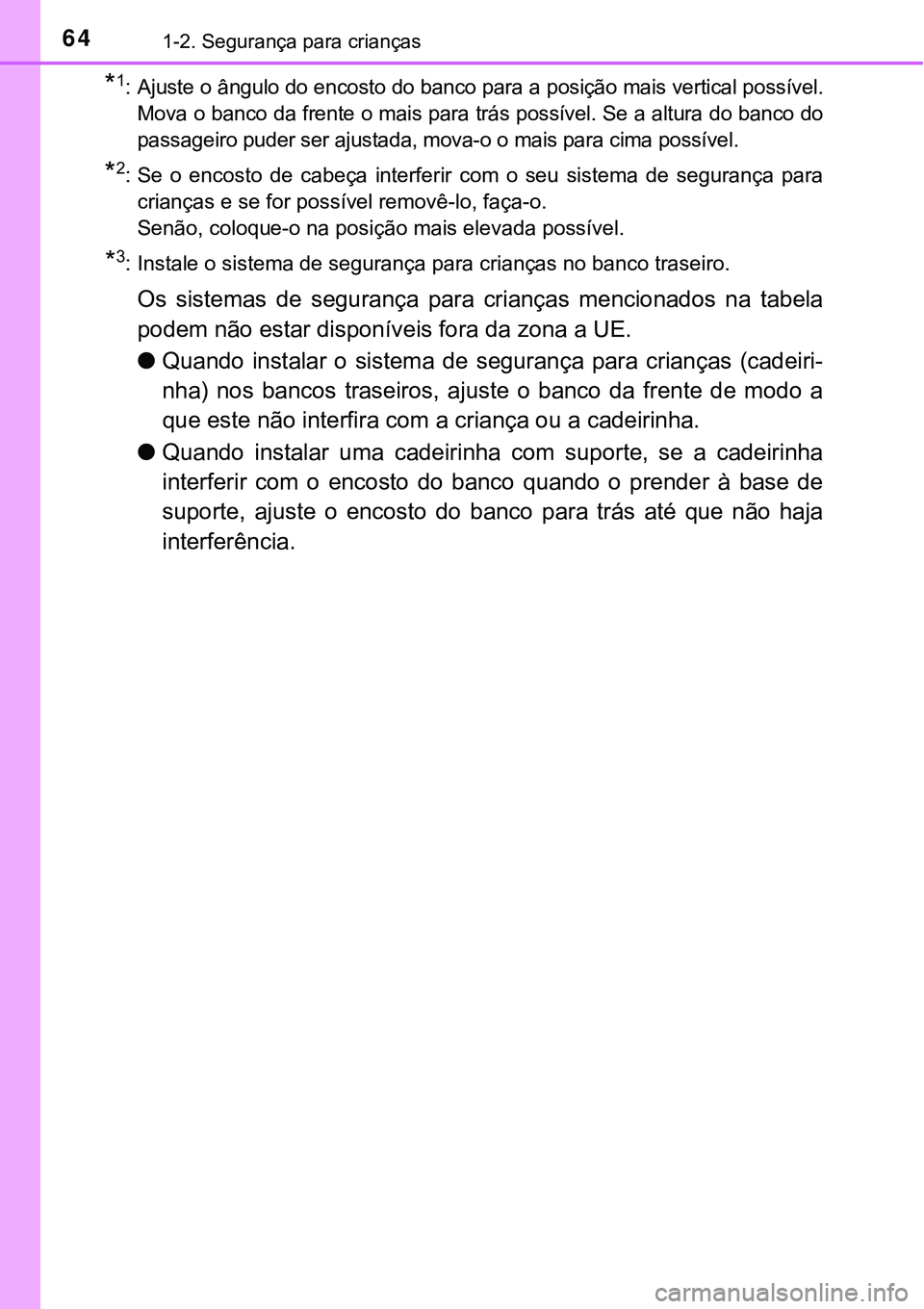 TOYOTA PRIUS PLUG-IN HYBRID 2016  Manual de utilização (in Portuguese) 641-2. Segurança para crianças
*1: Ajuste o ângulo do encosto do banco para a posição mais vertical possível.
Mova o banco da frente o mais para trás possível. Se a altura do banco do
passagei