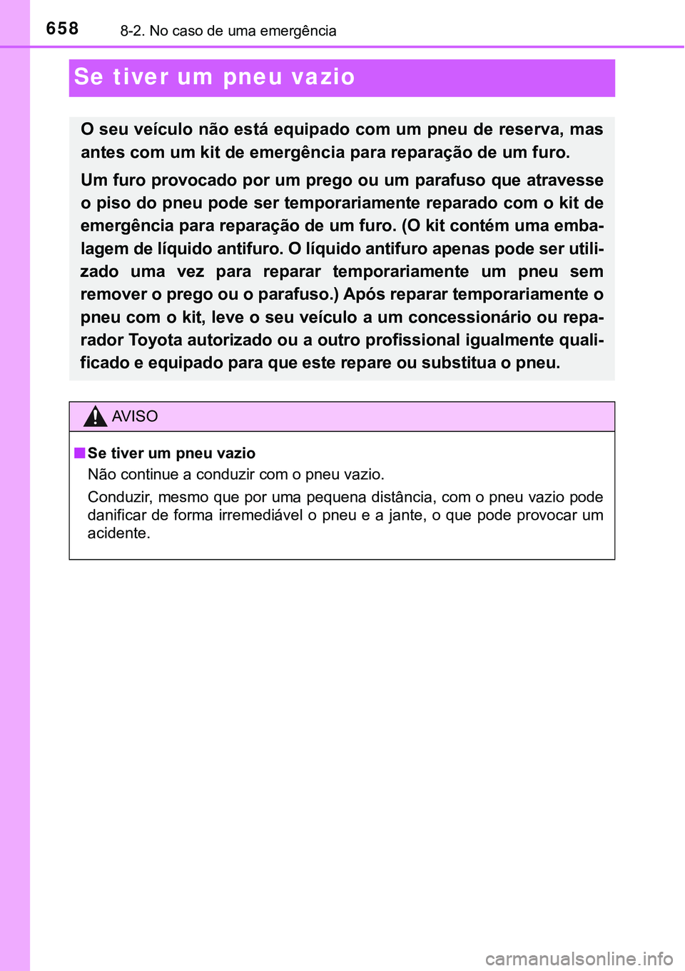 TOYOTA PRIUS PLUG-IN HYBRID 2016  Manual de utilização (in Portuguese) 6588-2. No caso de uma emergência
Se tiver um pneu vazio
O seu veículo não está equipado com um pneu de reserva, mas
antes com um kit de emergência para reparação de um furo.
Um furo provocado 