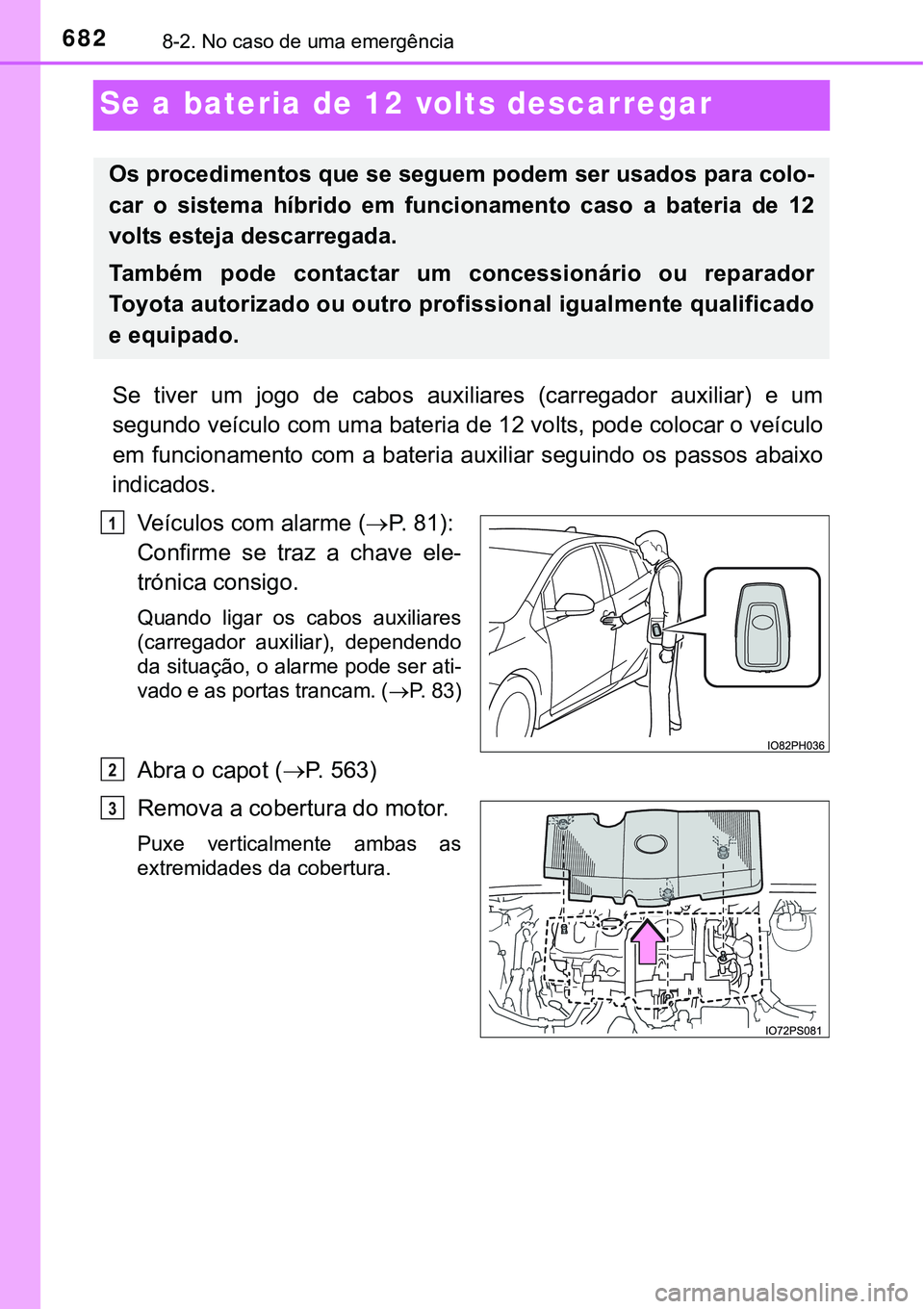 TOYOTA PRIUS PLUG-IN HYBRID 2016  Manual de utilização (in Portuguese) 6828-2. No caso de uma emergência
Se a bateria de 12 volts descarregar
Se  tiver  um  jogo  de cabos  auxiliares  (carregador  auxiliar)  e  um
segundo veículo com uma bateria de 12 volts, pode colo