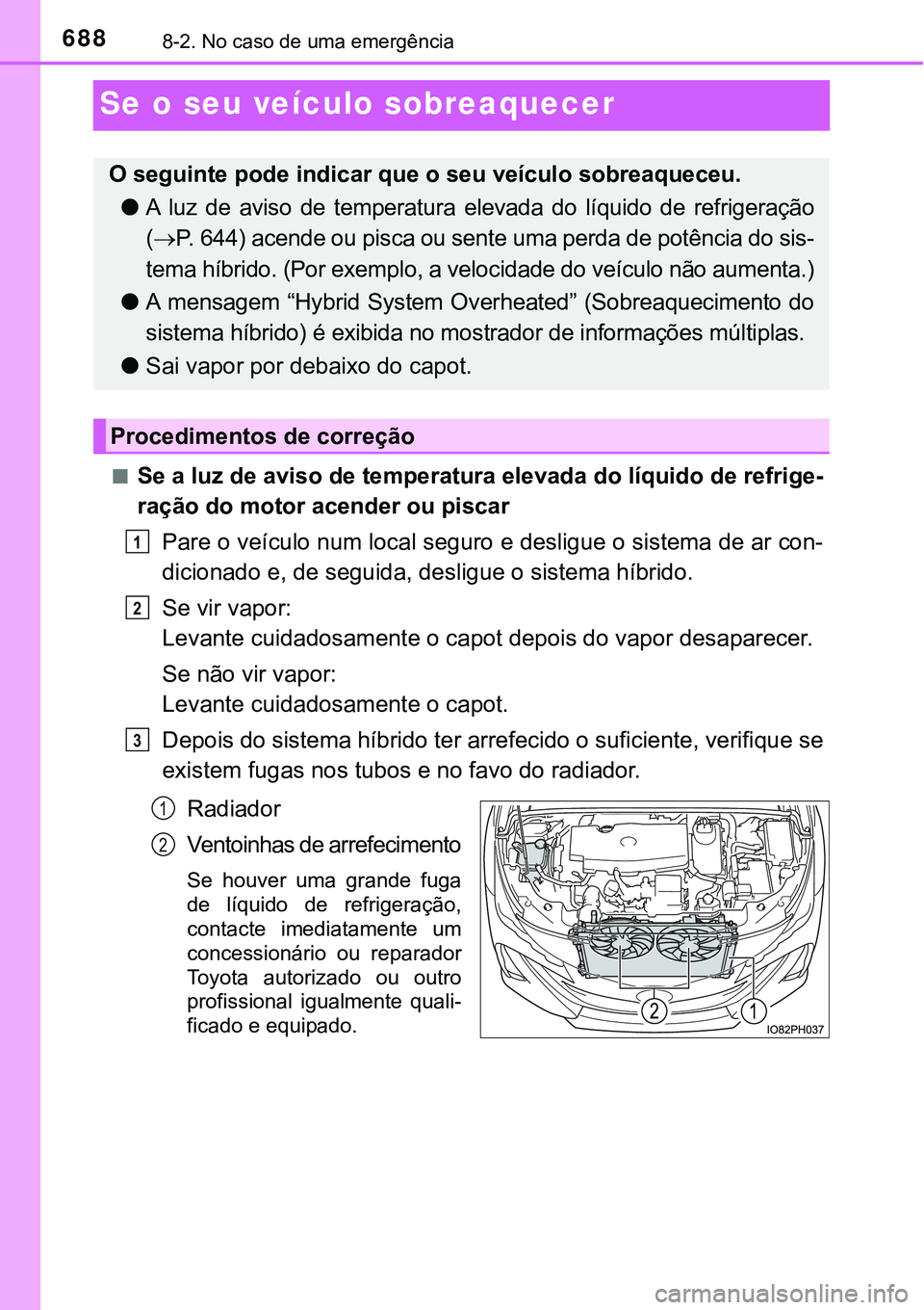 TOYOTA PRIUS PLUG-IN HYBRID 2016 Manual de utilização (in Portuguese) 6888-2. No caso de uma emergência
Se o seu veículo sobreaquecer
nSe a luz de aviso de temperatura elevada do líquido de refrige-
ração do motor acender ou piscar
Pare o veículo num local seguro TOYOTA PRIUS PLUG-IN HYBRID 2016 Manual de utilização (in Portuguese) 6888-2. No caso de uma emergência
Se o seu veículo sobreaquecer
nSe a luz de aviso de temperatura elevada do líquido de refrige-
ração do motor acender ou piscar
Pare o veículo num local seguro