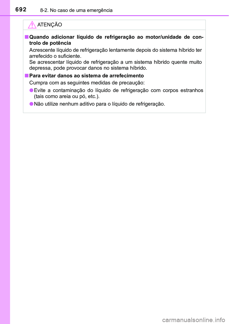 TOYOTA PRIUS PLUG-IN HYBRID 2016  Manual de utilização (in Portuguese) 6928-2. No caso de uma emergência
ATENÇÃO
nQuando  adicionar  líquido  de  refrigeração  ao  motor/unidade  de  con-
trolo de potência
Acrescente líquido de refrigeração lentamente depois do
