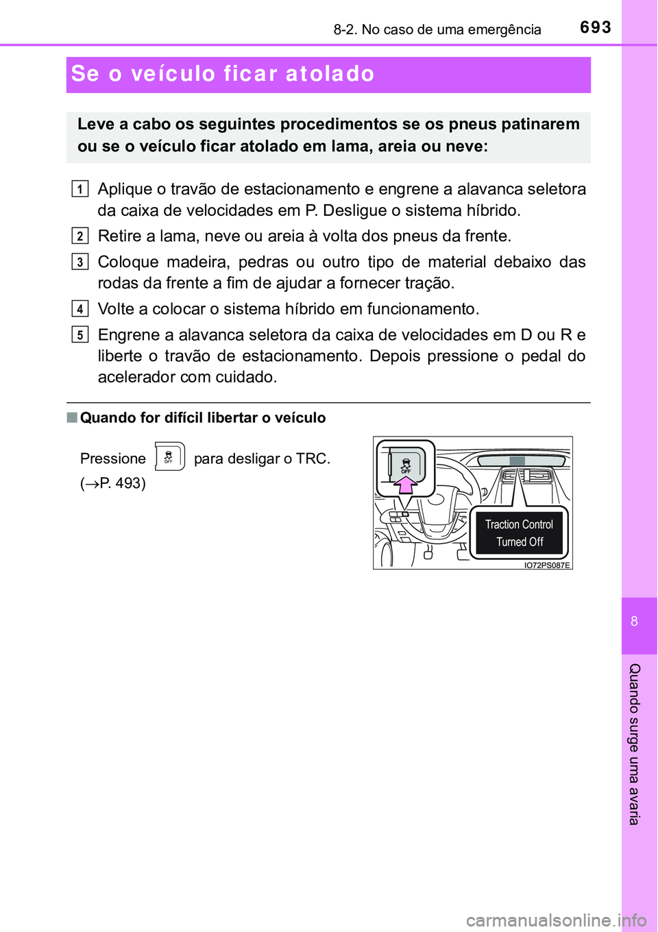 TOYOTA PRIUS PLUG-IN HYBRID 2016  Manual de utilização (in Portuguese) 6938-2. No caso de uma emergência
8
Quando surge uma avaria
Se o veículo ficar atolado
Aplique o travão de estacionamento e engrene a alavanca seletora
da caixa de velocidades em P. Desligue o sist