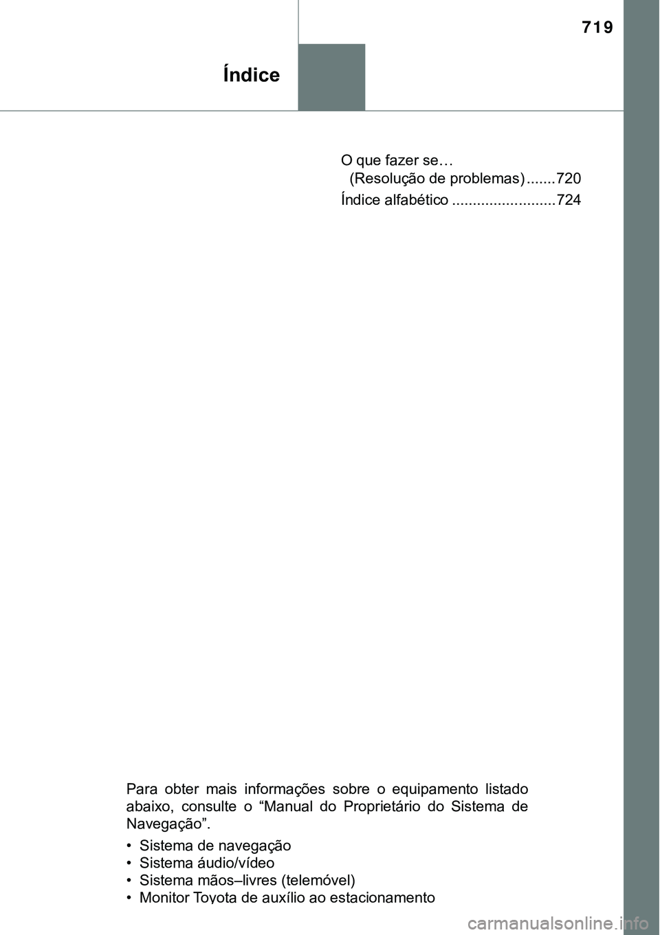 TOYOTA PRIUS PLUG-IN HYBRID 2016  Manual de utilização (in Portuguese) 719
O que fazer se… 
(Resolução de problemas) ....... 720
Índice alfabético ......................... 724
Para  obter  mais  informações  sobre  o  equipamento  listado
abaixo,  consulte  o  