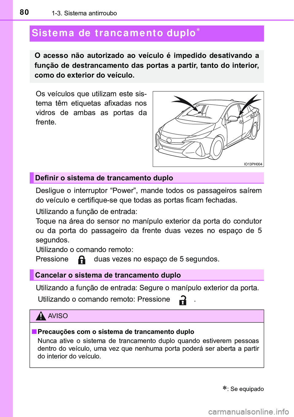 TOYOTA PRIUS PLUG-IN HYBRID 2016  Manual de utilização (in Portuguese) 801-3. Sistema antirroubo
Sistema de trancamento duplo
Os  veículos  que  utilizam  este  sis-
tema  têm  etiquetas  afixadas  nos
vidros  de  ambas  as  portas  da
frente.
Desligue  o  interrupt
