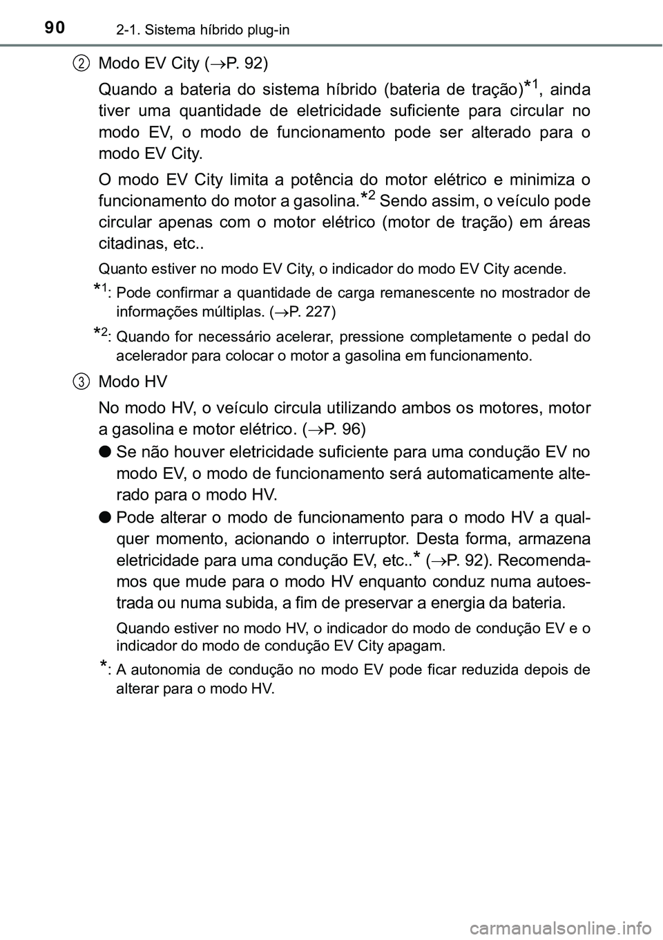 TOYOTA PRIUS PLUG-IN HYBRID 2016 Manual de utilização (in Portuguese) 902-1. Sistema híbrido plug-in
Modo EV City (P. 92)
Quando a bateria do sistema híbrido (bateria de tração)
*1, ainda
tiver uma quantidade de eletricidade suficiente para circul TOYOTA PRIUS PLUG-IN HYBRID 2016 Manual de utilização (in Portuguese) 902-1. Sistema híbrido plug-in
Modo EV City (P. 92)
Quando a bateria do sistema híbrido (bateria de tração)
*1, ainda
tiver uma quantidade de eletricidade suficiente para circul